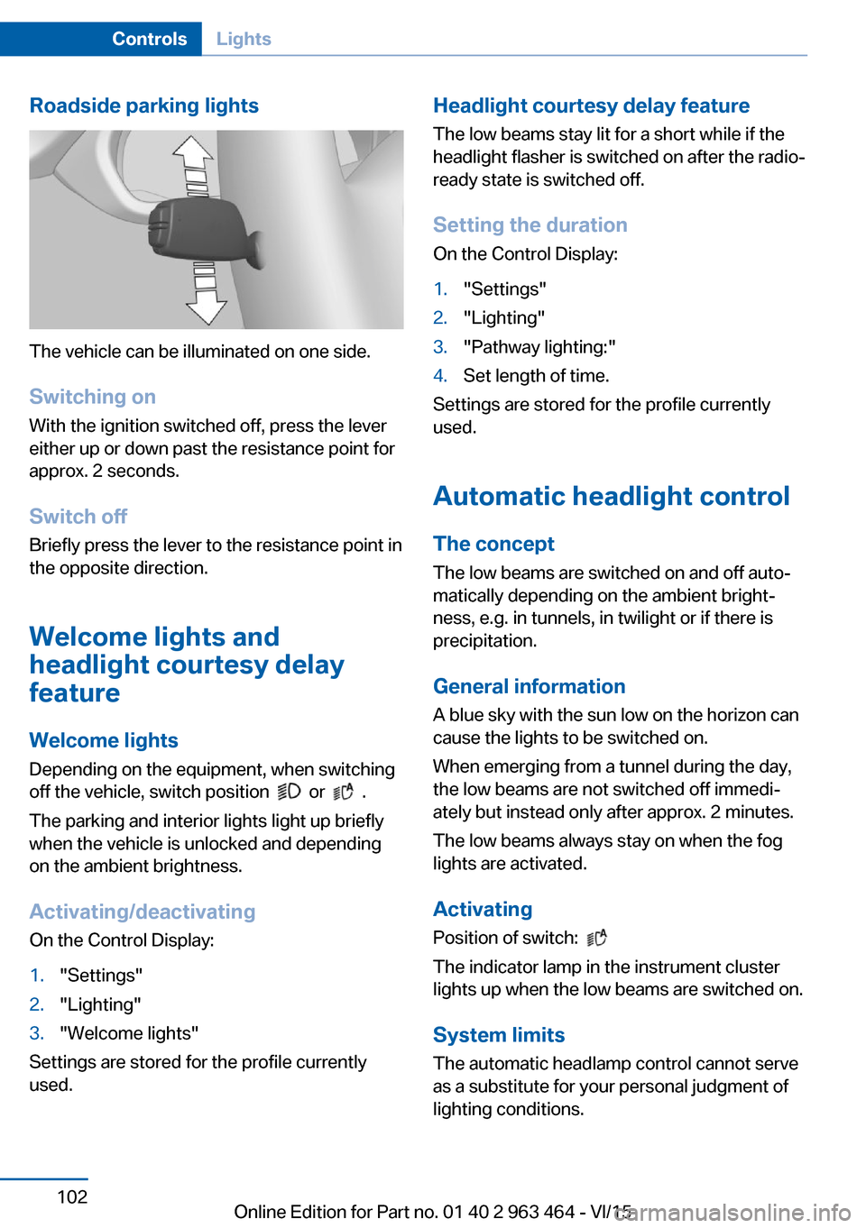 BMW X6 2016 F16 Owners Manual Roadside parking lights
The vehicle can be illuminated on one side.
Switching on With the ignition switched off, press the lever
either up or down past the resistance point for
approx. 2 seconds.
Swit