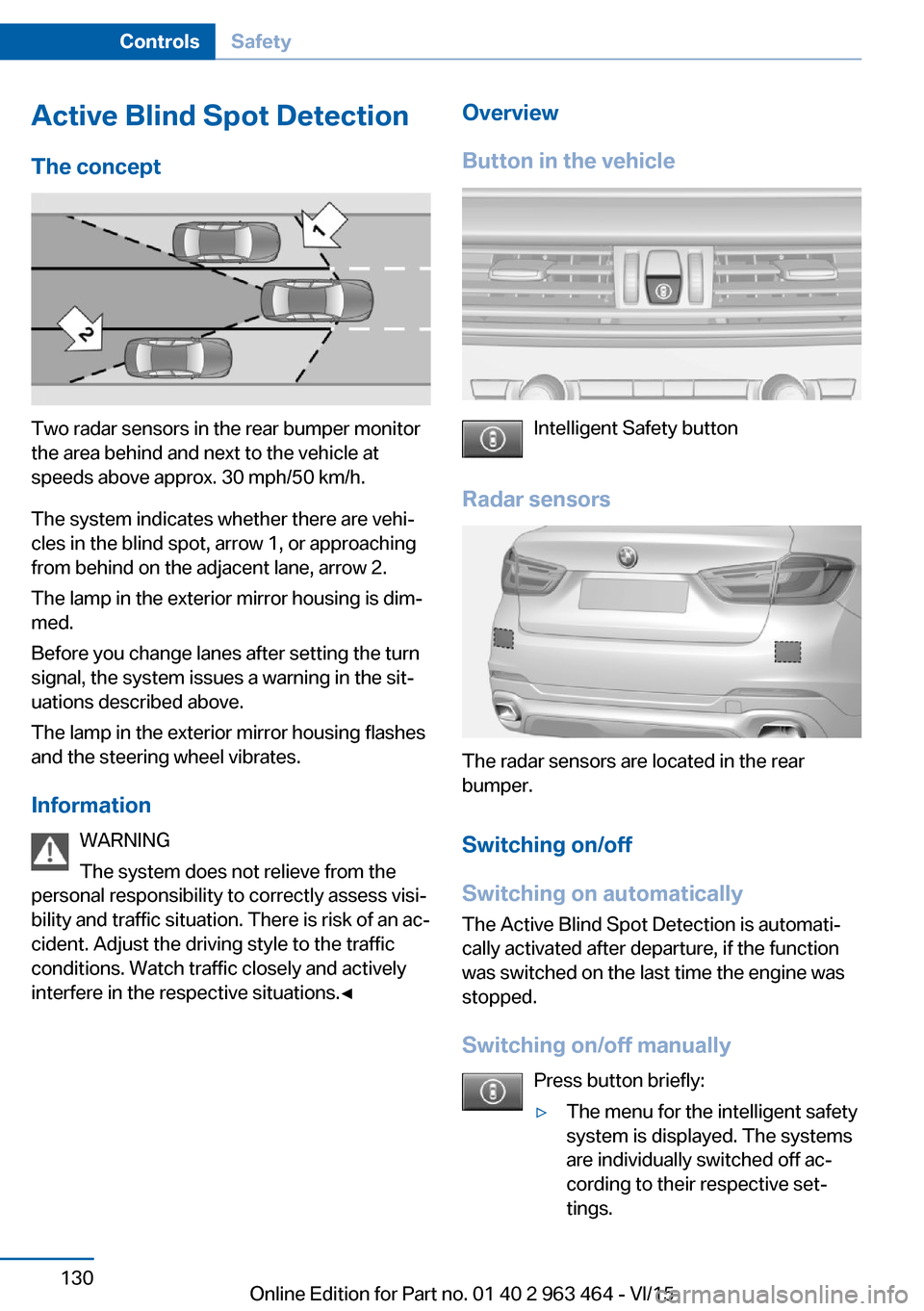 BMW X6 2016 F16 Owners Manual Active Blind Spot Detection
The concept
Two radar sensors in the rear bumper monitor
the area behind and next to the vehicle at
speeds above approx. 30 mph/50 km/h.
The system indicates whether there BMW X6 2016 F16 Owners Manual Active Blind Spot Detection
The concept
Two radar sensors in the rear bumper monitor
the area behind and next to the vehicle at
speeds above approx. 30 mph/50 km/h.
The system indicates whether there