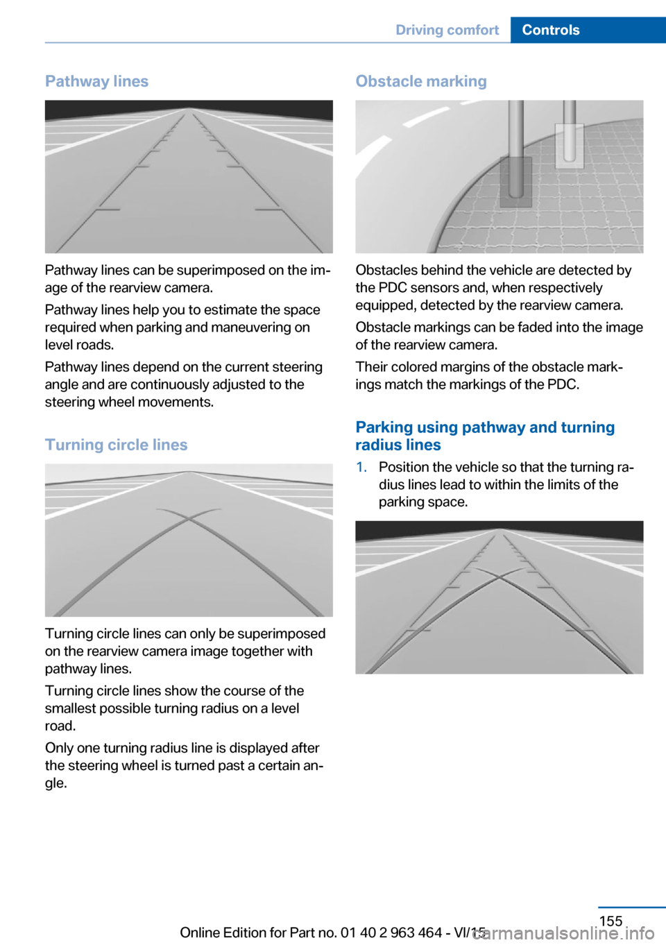 BMW X6 2016 F16 Owners Manual Pathway lines
Pathway lines can be superimposed on the im‐
age of the rearview camera.
Pathway lines help you to estimate the space
required when parking and maneuvering on
level roads.
Pathway line BMW X6 2016 F16 Owners Manual Pathway lines
Pathway lines can be superimposed on the im‐
age of the rearview camera.
Pathway lines help you to estimate the space
required when parking and maneuvering on
level roads.
Pathway line