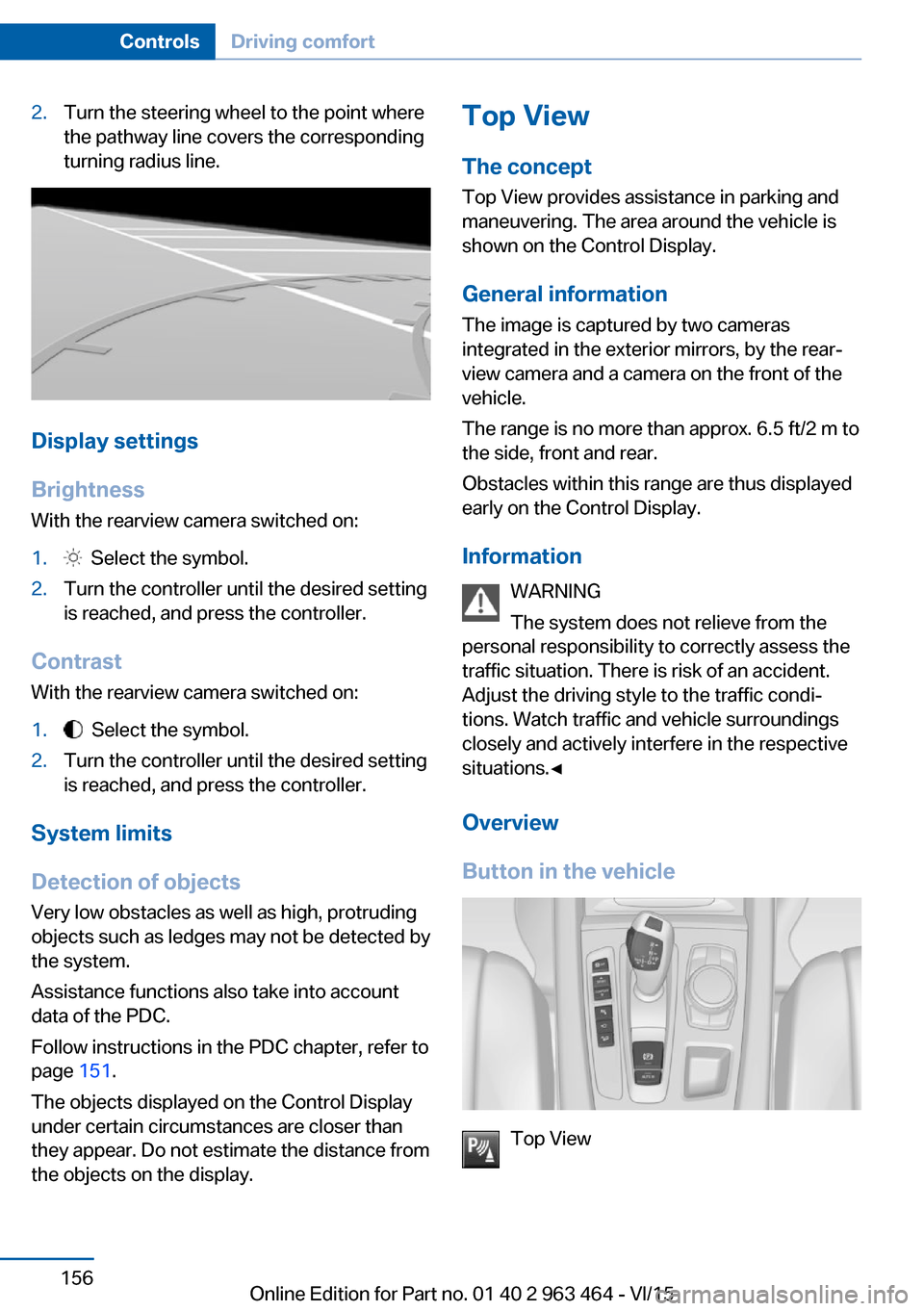 BMW X6 2016 F16 Owners Manual 2.Turn the steering wheel to the point where
the pathway line covers the corresponding
turning radius line.
Display settings
Brightness
With the rearview camera switched on:
1.  Select the symbol.2.Tu