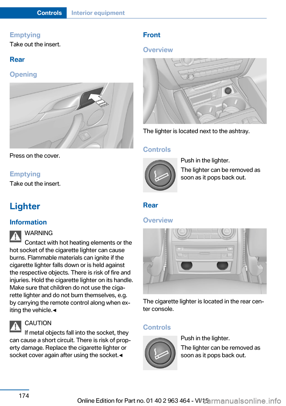 BMW X6 2016 F16 Owners Manual EmptyingTake out the insert.
Rear
Opening
Press on the cover.
Emptying Take out the insert.
Lighter Information WARNING
Contact with hot heating elements or the
hot socket of the cigarette lighter can BMW X6 2016 F16 Owners Manual EmptyingTake out the insert.
Rear
Opening
Press on the cover.
Emptying Take out the insert.
Lighter Information WARNING
Contact with hot heating elements or the
hot socket of the cigarette lighter can
