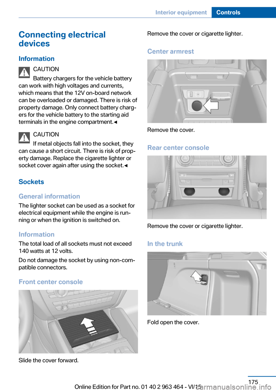 BMW X6 2016 F16 Owners Manual Connecting electrical
devices
Information CAUTION
Battery chargers for the vehicle battery
can work with high voltages and currents,
which means that the 12V on-board network
can be overloaded or dama BMW X6 2016 F16 Owners Manual Connecting electrical
devices
Information CAUTION
Battery chargers for the vehicle battery
can work with high voltages and currents,
which means that the 12V on-board network
can be overloaded or dama