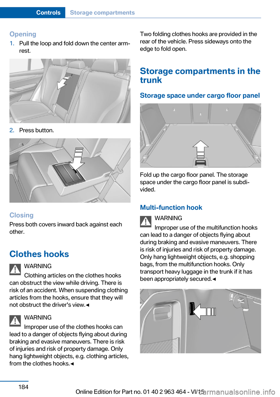 BMW X6 2016 F16 Owners Manual Opening1.Pull the loop and fold down the center arm‐
rest.2.Press button.
Closing
Press both covers inward back against each
other.
Clothes hooks WARNING
Clothing articles on the clothes hooks
can o BMW X6 2016 F16 Owners Manual Opening1.Pull the loop and fold down the center arm‐
rest.2.Press button.
Closing
Press both covers inward back against each
other.
Clothes hooks WARNING
Clothing articles on the clothes hooks
can o