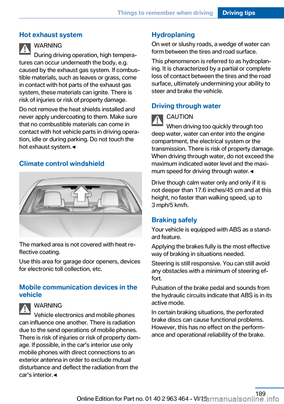 BMW X6 2016 F16 Owners Manual Hot exhaust systemWARNING
During driving operation, high tempera‐
tures can occur underneath the body, e.g.
caused by the exhaust gas system. If combus‐
tible materials, such as leaves or grass, c