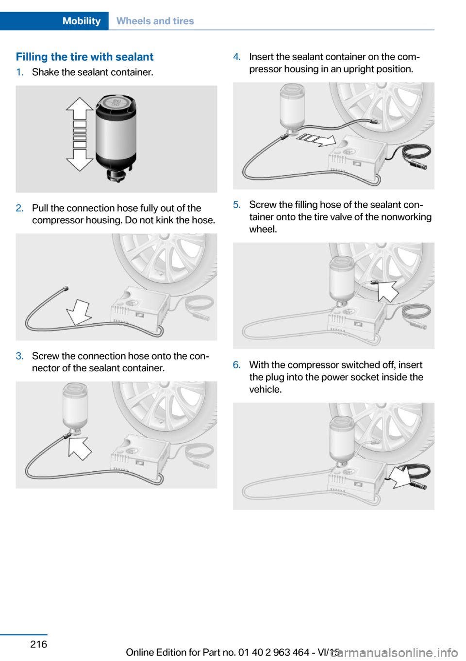BMW X6 2016 F16 Owners Manual Filling the tire with sealant1.Shake the sealant container.2.Pull the connection hose fully out of the
compressor housing. Do not kink the hose.3.Screw the connection hose onto the con‐
nector of th BMW X6 2016 F16 Owners Manual Filling the tire with sealant1.Shake the sealant container.2.Pull the connection hose fully out of the
compressor housing. Do not kink the hose.3.Screw the connection hose onto the con‐
nector of th