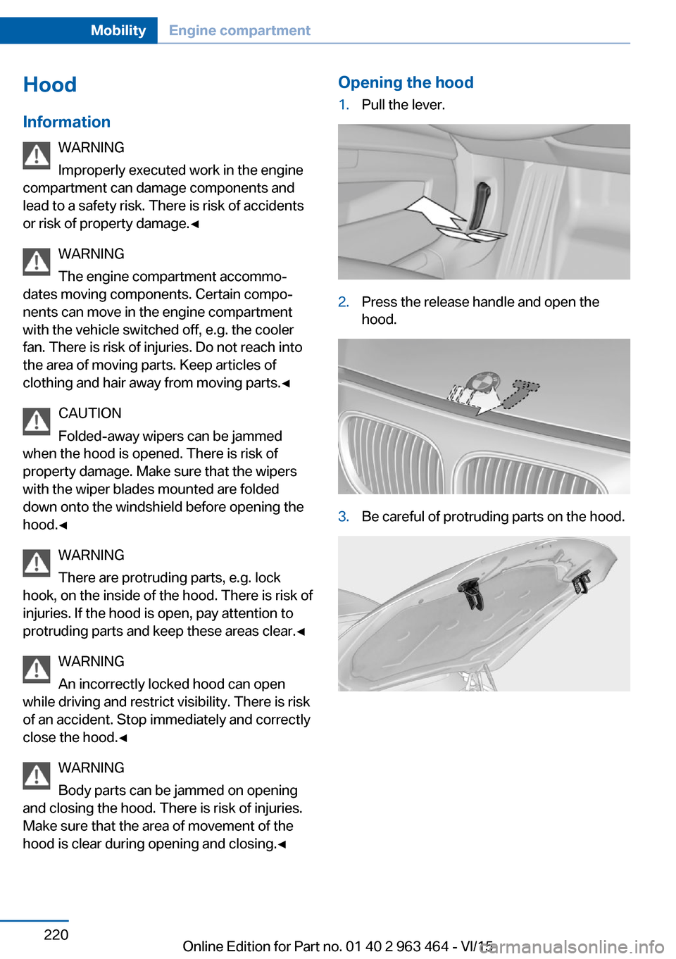 BMW X6 2016 F16 Owners Manual Hood
Information WARNING
Improperly executed work in the engine
compartment can damage components and
lead to a safety risk. There is risk of accidents
or risk of property damage.◀
WARNING
The engin BMW X6 2016 F16 Owners Manual Hood
Information WARNING
Improperly executed work in the engine
compartment can damage components and
lead to a safety risk. There is risk of accidents
or risk of property damage.◀
WARNING
The engin