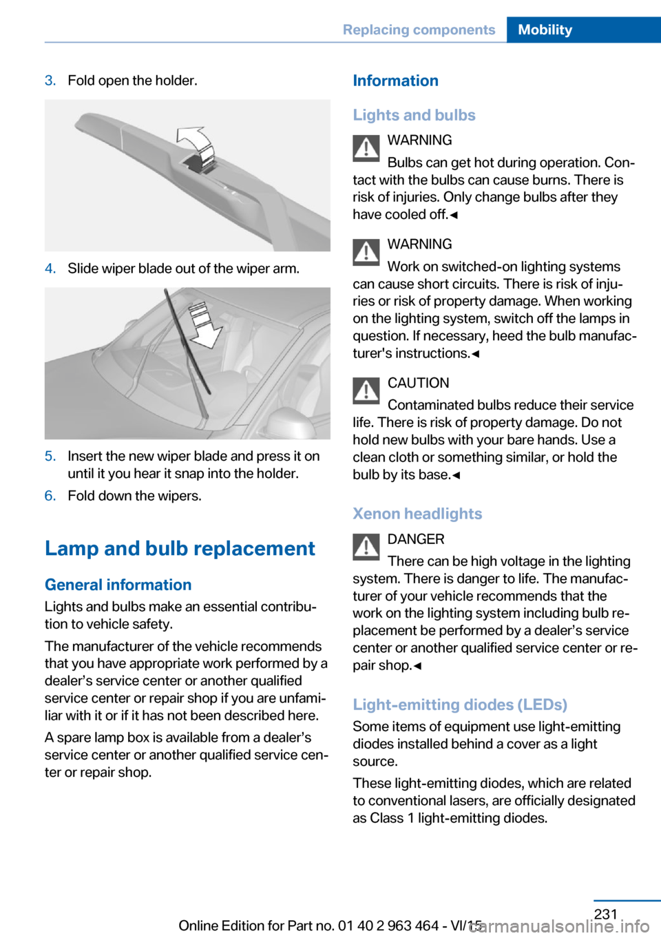 BMW X6 2016 F16 Owners Manual 3.Fold open the holder.4.Slide wiper blade out of the wiper arm.5.Insert the new wiper blade and press it on
until it you hear it snap into the holder.6.Fold down the wipers.
Lamp and bulb replacement BMW X6 2016 F16 Owners Manual 3.Fold open the holder.4.Slide wiper blade out of the wiper arm.5.Insert the new wiper blade and press it on
until it you hear it snap into the holder.6.Fold down the wipers.
Lamp and bulb replacement