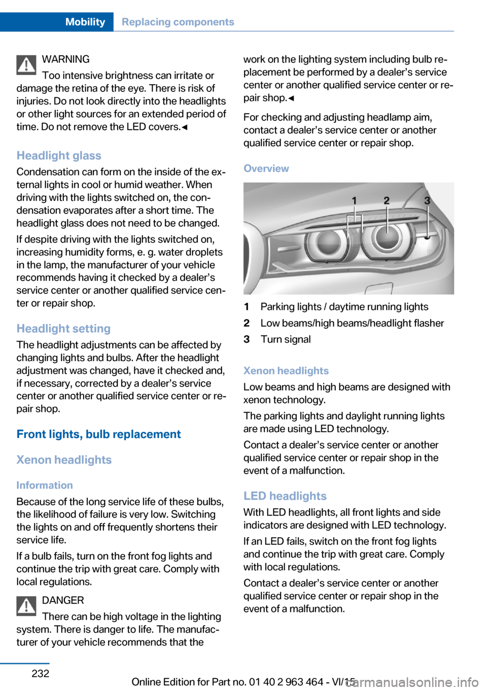 BMW X6 2016 F16 Owners Manual WARNING
Too intensive brightness can irritate or
damage the retina of the eye. There is risk of
injuries. Do not look directly into the headlights
or other light sources for an extended period of
time BMW X6 2016 F16 Owners Manual WARNING
Too intensive brightness can irritate or
damage the retina of the eye. There is risk of
injuries. Do not look directly into the headlights
or other light sources for an extended period of
time
