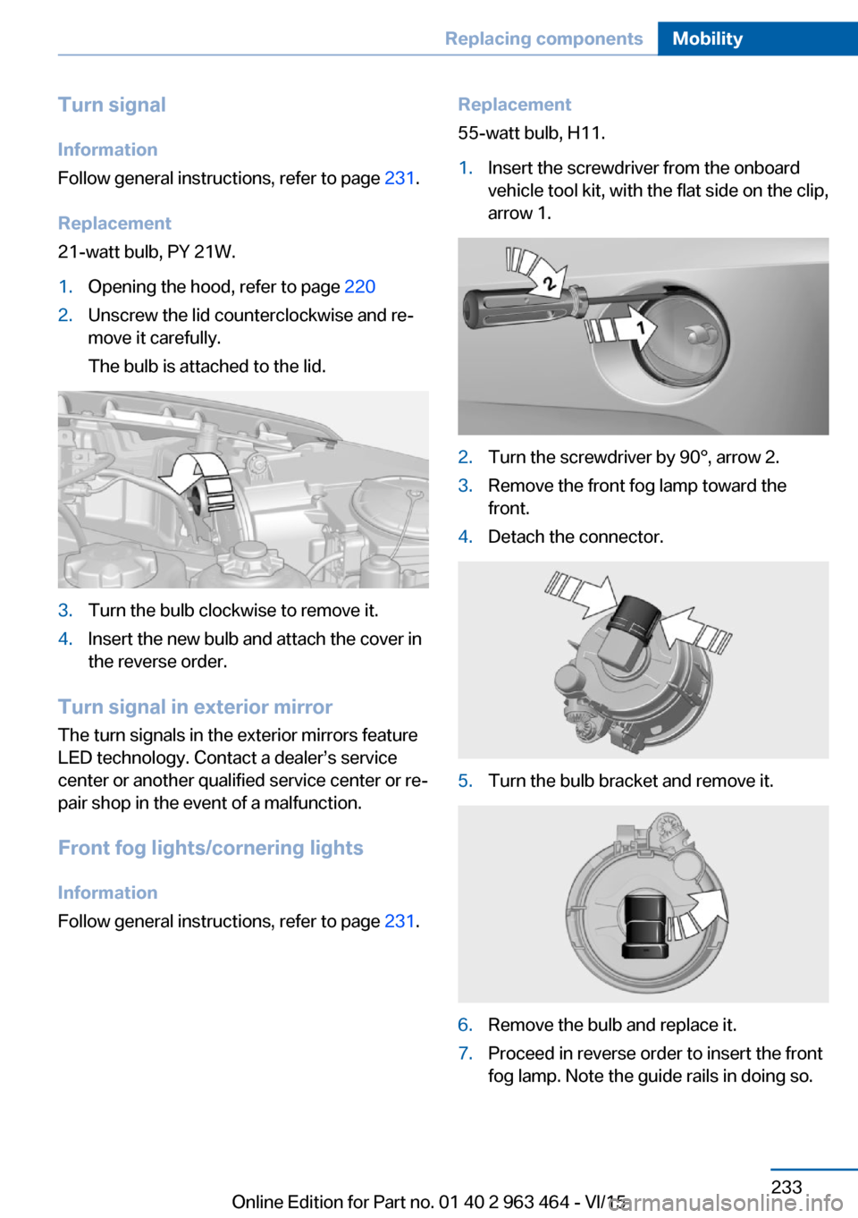 BMW X6 2016 F16 Owners Manual Turn signal
Information
Follow general instructions, refer to page 231.
Replacement
21-watt bulb, PY 21W.1.Opening the hood, refer to page 2202.Unscrew the lid counterclockwise and re‐
move it car BMW X6 2016 F16 Owners Manual Turn signal
Information
Follow general instructions, refer to page 231.
Replacement
21-watt bulb, PY 21W.1.Opening the hood, refer to page 2202.Unscrew the lid counterclockwise and re‐
move it car