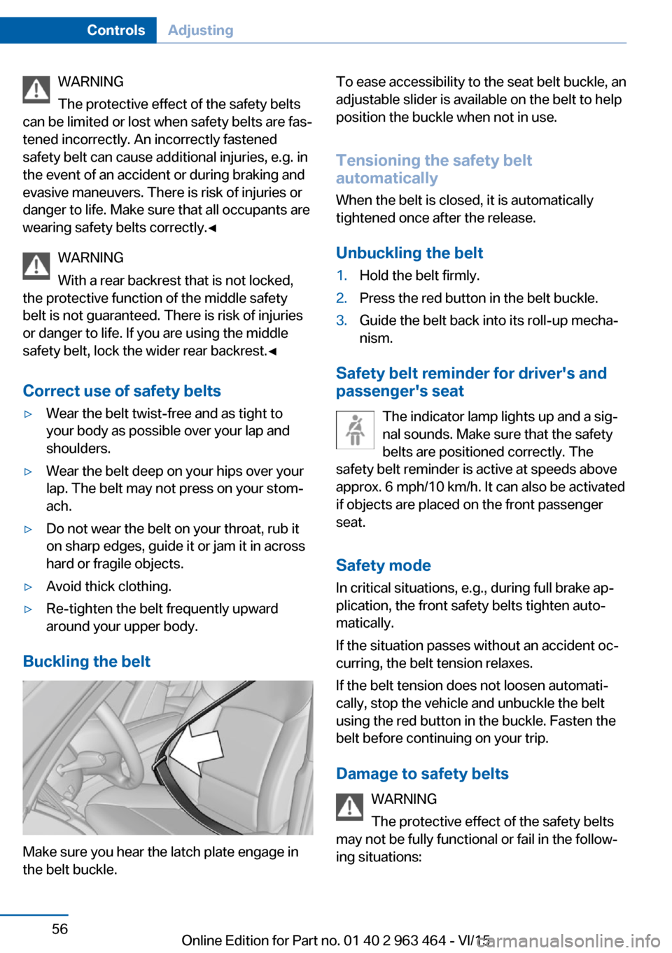 BMW X6 2016 F16 Owners Manual WARNING
The protective effect of the safety belts
can be limited or lost when safety belts are fas‐
tened incorrectly. An incorrectly fastened
safety belt can cause additional injuries, e.g. in
the 