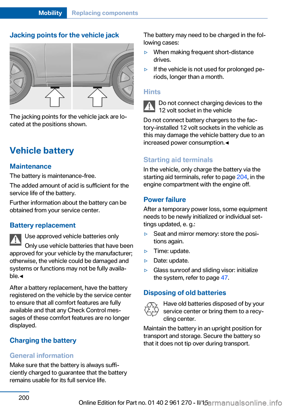 BMW 2 SERIES COUPE 2016 F22 Owners Manual Jacking points for the vehicle jack
The jacking points for the vehicle jack are lo‐
cated at the positions shown.
Vehicle battery Maintenance
The battery is maintenance-free.
The added amount of aci