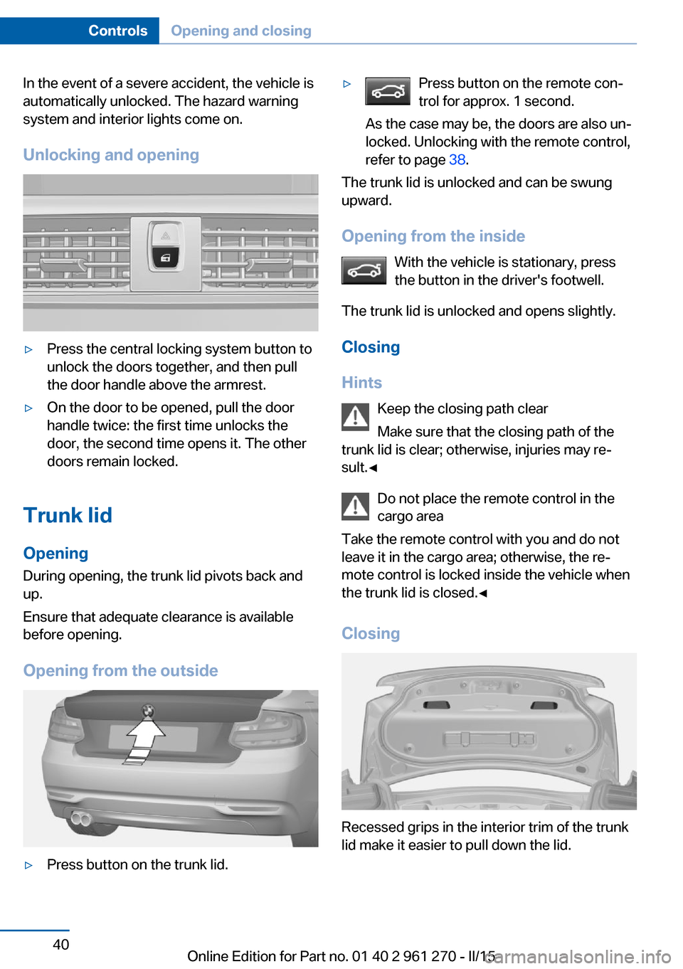 BMW 2 SERIES COUPE 2016 F22 Owners Manual In the event of a severe accident, the vehicle is
automatically unlocked. The hazard warning
system and interior lights come on.
Unlocking and opening▷Press the central locking system button to
unlo BMW 2 SERIES COUPE 2016 F22 Owners Manual In the event of a severe accident, the vehicle is
automatically unlocked. The hazard warning
system and interior lights come on.
Unlocking and opening▷Press the central locking system button to
unlo