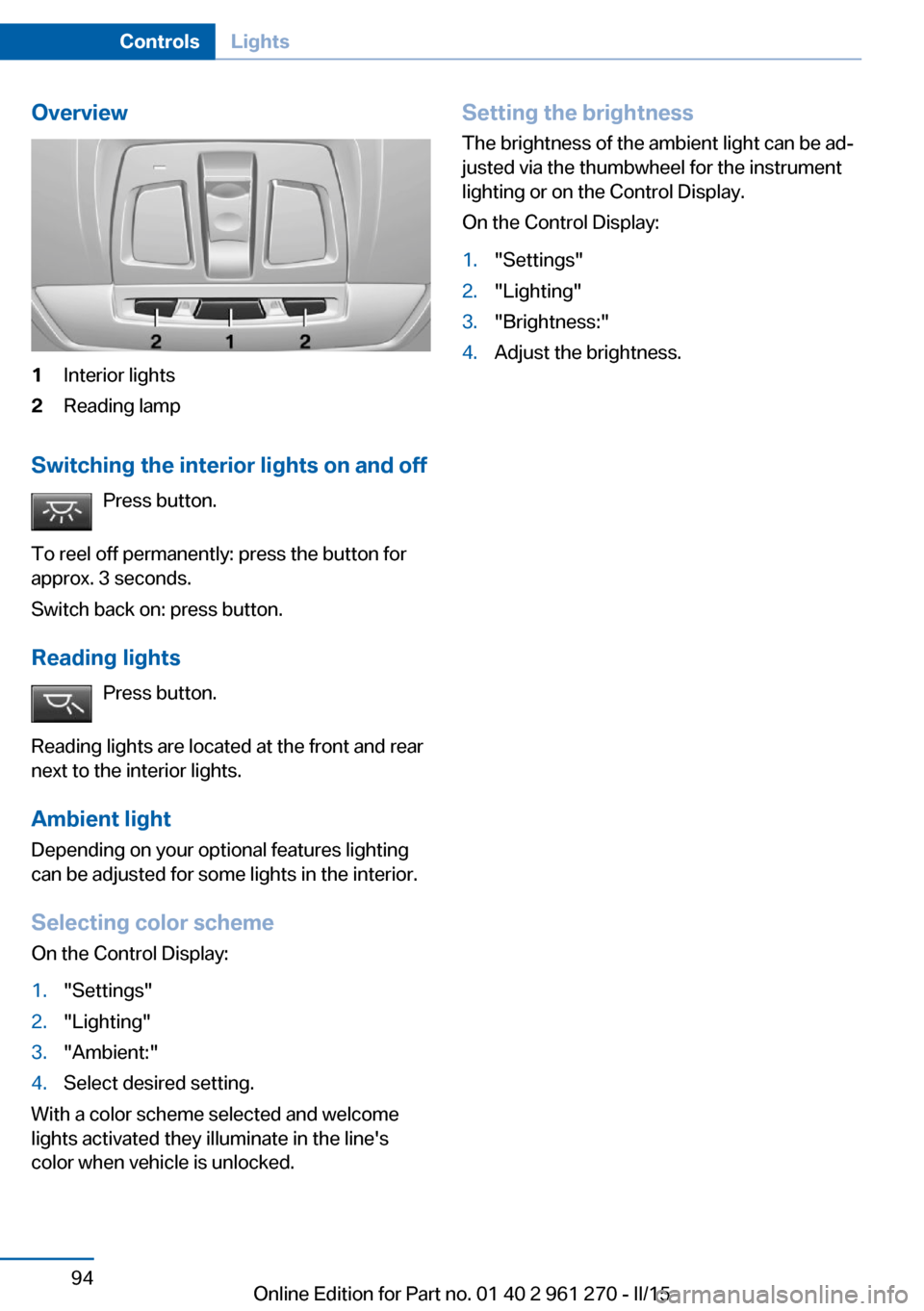 BMW 2 SERIES COUPE 2016 F22 Owners Manual Overview1Interior lights2Reading lamp
Switching the interior lights on and offPress button.
To reel off permanently: press the button for
approx. 3 seconds.
Switch back on: press button.
Reading light BMW 2 SERIES COUPE 2016 F22 Owners Manual Overview1Interior lights2Reading lamp
Switching the interior lights on and offPress button.
To reel off permanently: press the button for
approx. 3 seconds.
Switch back on: press button.
Reading light