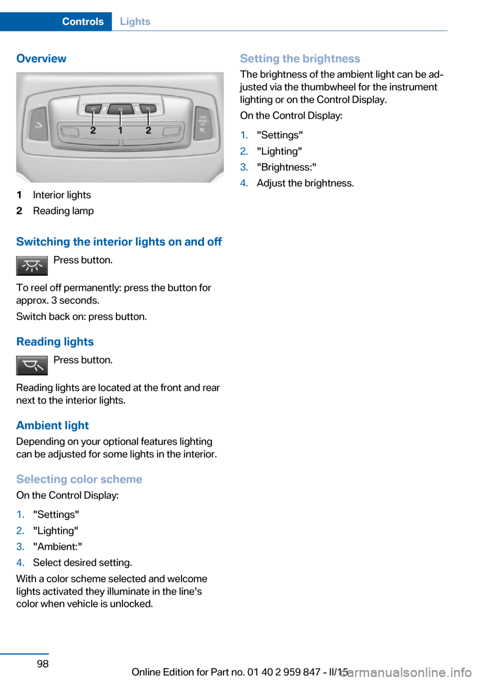 BMW 2 SERIES CONVERTIBLE 2016 F23 Owners Manual Overview1Interior lights2Reading lamp
Switching the interior lights on and offPress button.
To reel off permanently: press the button for
approx. 3 seconds.
Switch back on: press button.
Reading light BMW 2 SERIES CONVERTIBLE 2016 F23 Owners Manual Overview1Interior lights2Reading lamp
Switching the interior lights on and offPress button.
To reel off permanently: press the button for
approx. 3 seconds.
Switch back on: press button.
Reading light