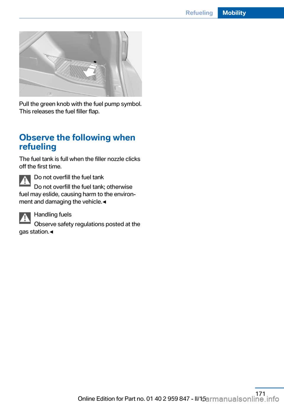 BMW 2 SERIES CONVERTIBLE 2016 F23 Owners Manual Pull the green knob with the fuel pump symbol.
This releases the fuel filler flap.
Observe the following when
refueling
The fuel tank is full when the filler nozzle clicks
off the first time.
Do not o BMW 2 SERIES CONVERTIBLE 2016 F23 Owners Manual Pull the green knob with the fuel pump symbol.
This releases the fuel filler flap.
Observe the following when
refueling
The fuel tank is full when the filler nozzle clicks
off the first time.
Do not o