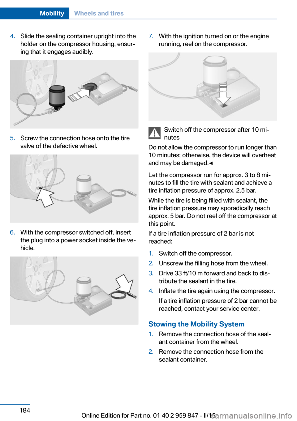 BMW 2 SERIES CONVERTIBLE 2016 F23 Owners Manual 4.Slide the sealing container upright into the
holder on the compressor housing, ensur‐
ing that it engages audibly.5.Screw the connection hose onto the tire
valve of the defective wheel.6.With the BMW 2 SERIES CONVERTIBLE 2016 F23 Owners Manual 4.Slide the sealing container upright into the
holder on the compressor housing, ensur‐
ing that it engages audibly.5.Screw the connection hose onto the tire
valve of the defective wheel.6.With the