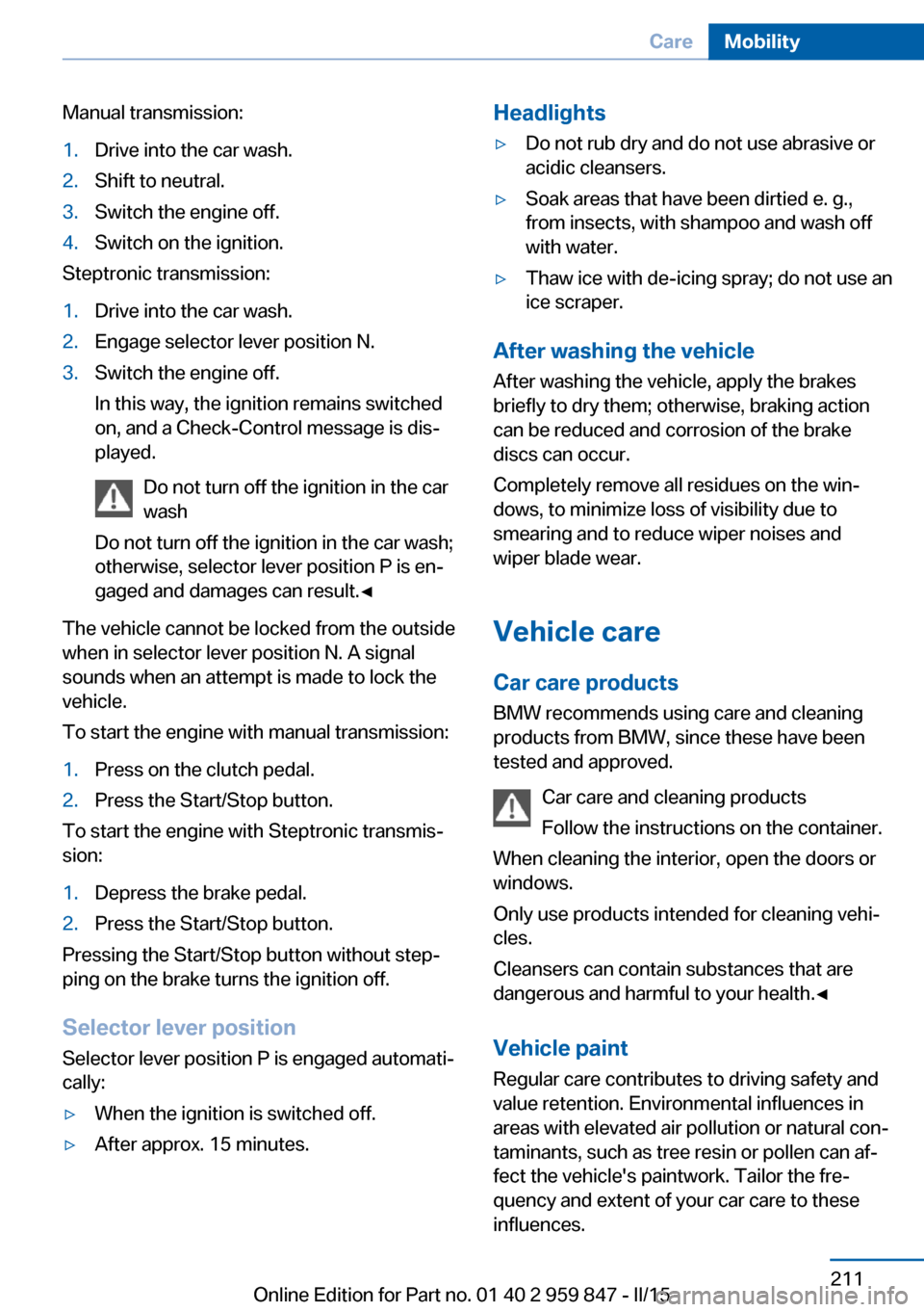 BMW 2 SERIES CONVERTIBLE 2016 F23 User Guide Manual transmission:1.Drive into the car wash.2.Shift to neutral.3.Switch the engine off.4.Switch on the ignition.
Steptronic transmission:
1.Drive into the car wash.2.Engage selector lever position N