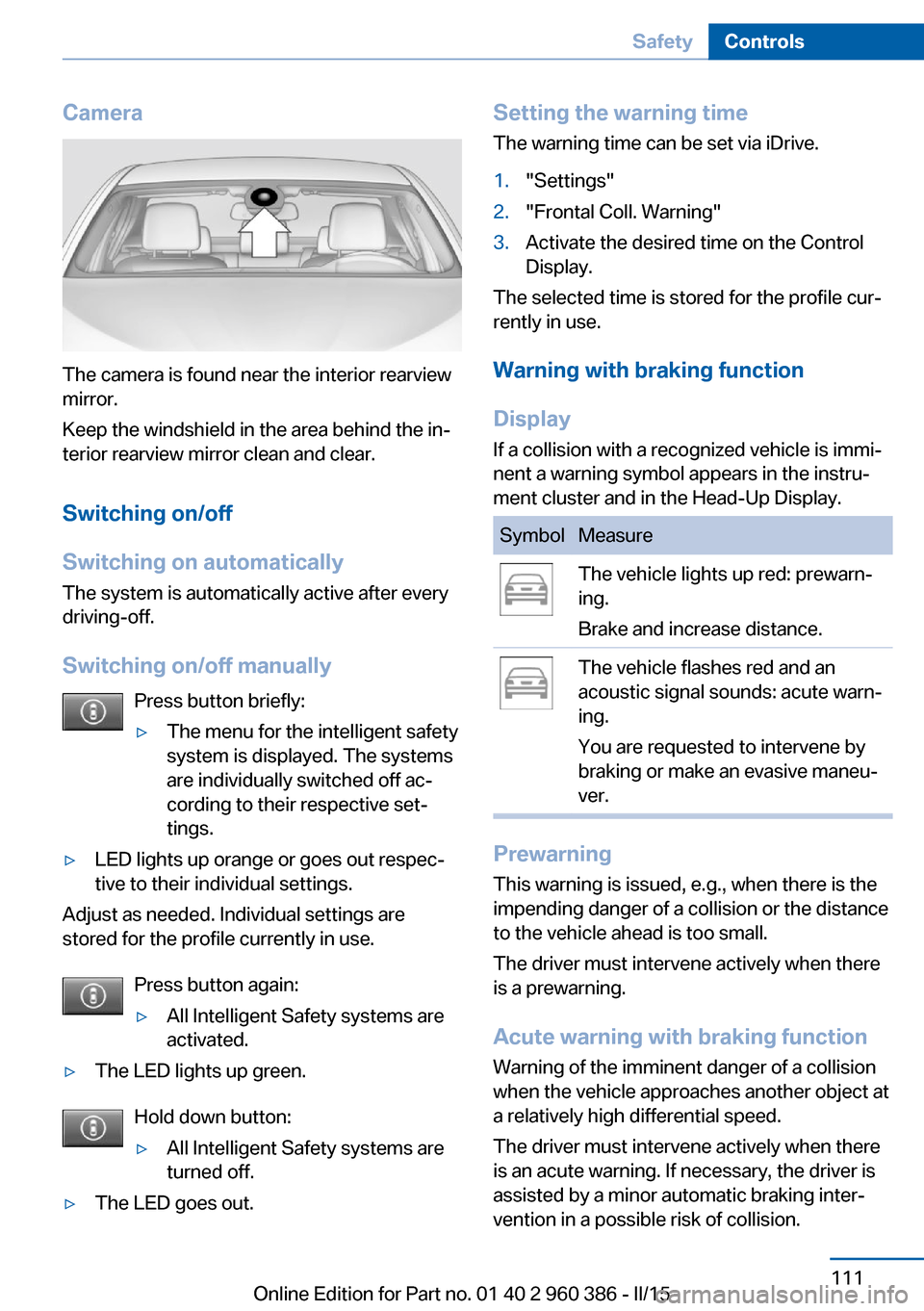 BMW X3 2016 F25 Owners Manual Camera
The camera is found near the interior rearview
mirror.
Keep the windshield in the area behind the in‐
terior rearview mirror clean and clear.
Switching on/off
Switching on automatically The s BMW X3 2016 F25 Owners Manual Camera
The camera is found near the interior rearview
mirror.
Keep the windshield in the area behind the in‐
terior rearview mirror clean and clear.
Switching on/off
Switching on automatically The s
