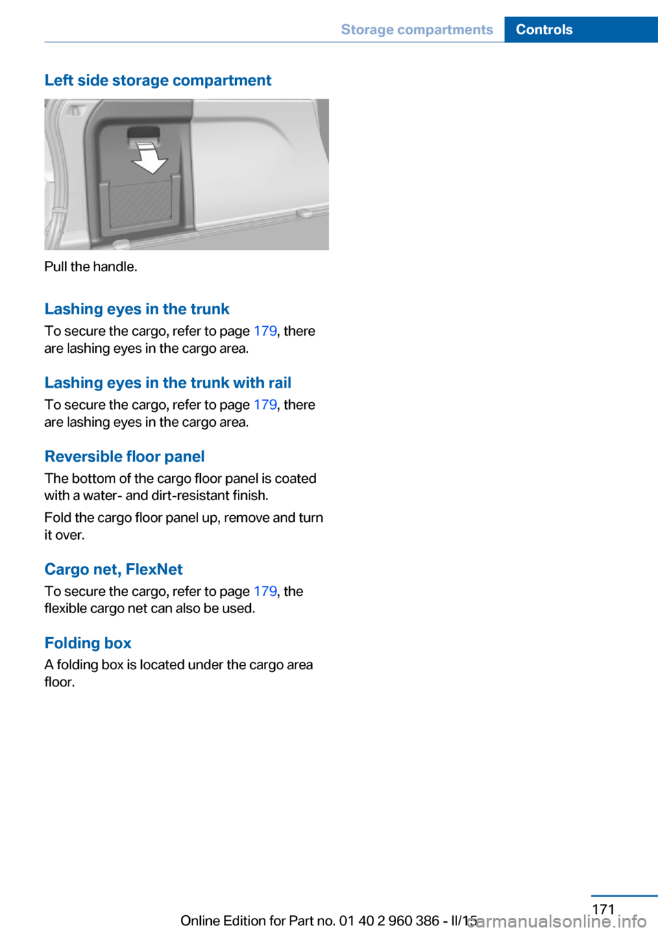 BMW X3 2016 F25 Owners Manual Left side storage compartment
Pull the handle.Lashing eyes in the trunk
To secure the cargo, refer to page 179, there
are lashing eyes in the cargo area.
Lashing eyes in the trunk with rail To secure BMW X3 2016 F25 Owners Manual Left side storage compartment
Pull the handle.Lashing eyes in the trunk
To secure the cargo, refer to page 179, there
are lashing eyes in the cargo area.
Lashing eyes in the trunk with rail To secure