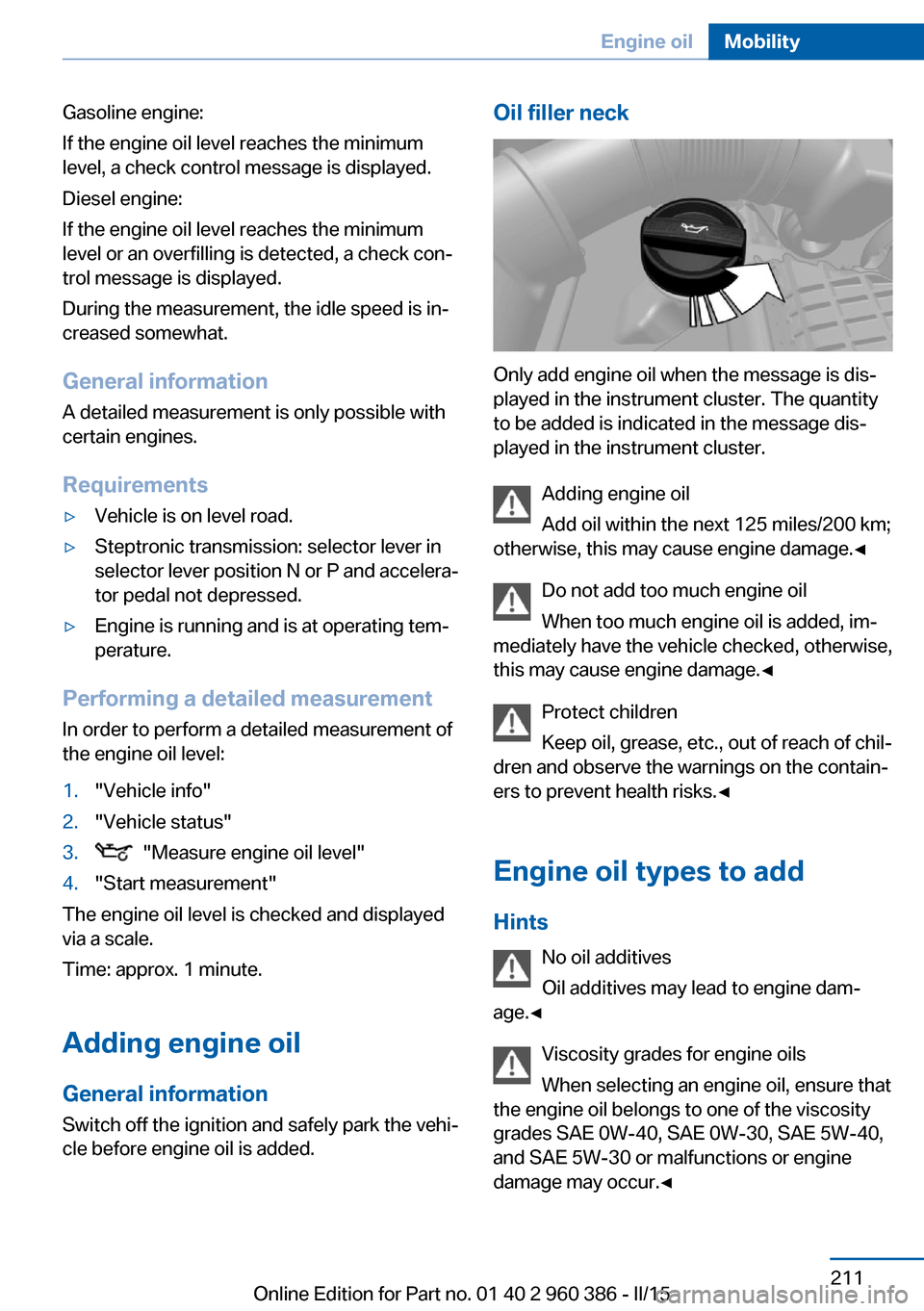 BMW X3 2016 F25 Owners Manual Gasoline engine:
If the engine oil level reaches the minimum
level, a check control message is displayed.
Diesel engine:
If the engine oil level reaches the minimum
level or an overfilling is detected BMW X3 2016 F25 Owners Manual Gasoline engine:
If the engine oil level reaches the minimum
level, a check control message is displayed.
Diesel engine:
If the engine oil level reaches the minimum
level or an overfilling is detected