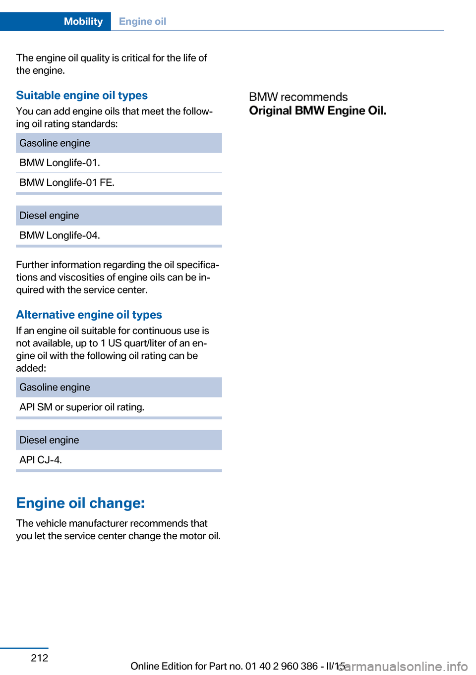 BMW X3 2016 F25 Owners Manual The engine oil quality is critical for the life of
the engine.
Suitable engine oil types
You can add engine oils that meet the follow‐
ing oil rating standards:Gasoline engineBMW Longlife-01.BMW Lon BMW X3 2016 F25 Owners Manual The engine oil quality is critical for the life of
the engine.
Suitable engine oil types
You can add engine oils that meet the follow‐
ing oil rating standards:Gasoline engineBMW Longlife-01.BMW Lon