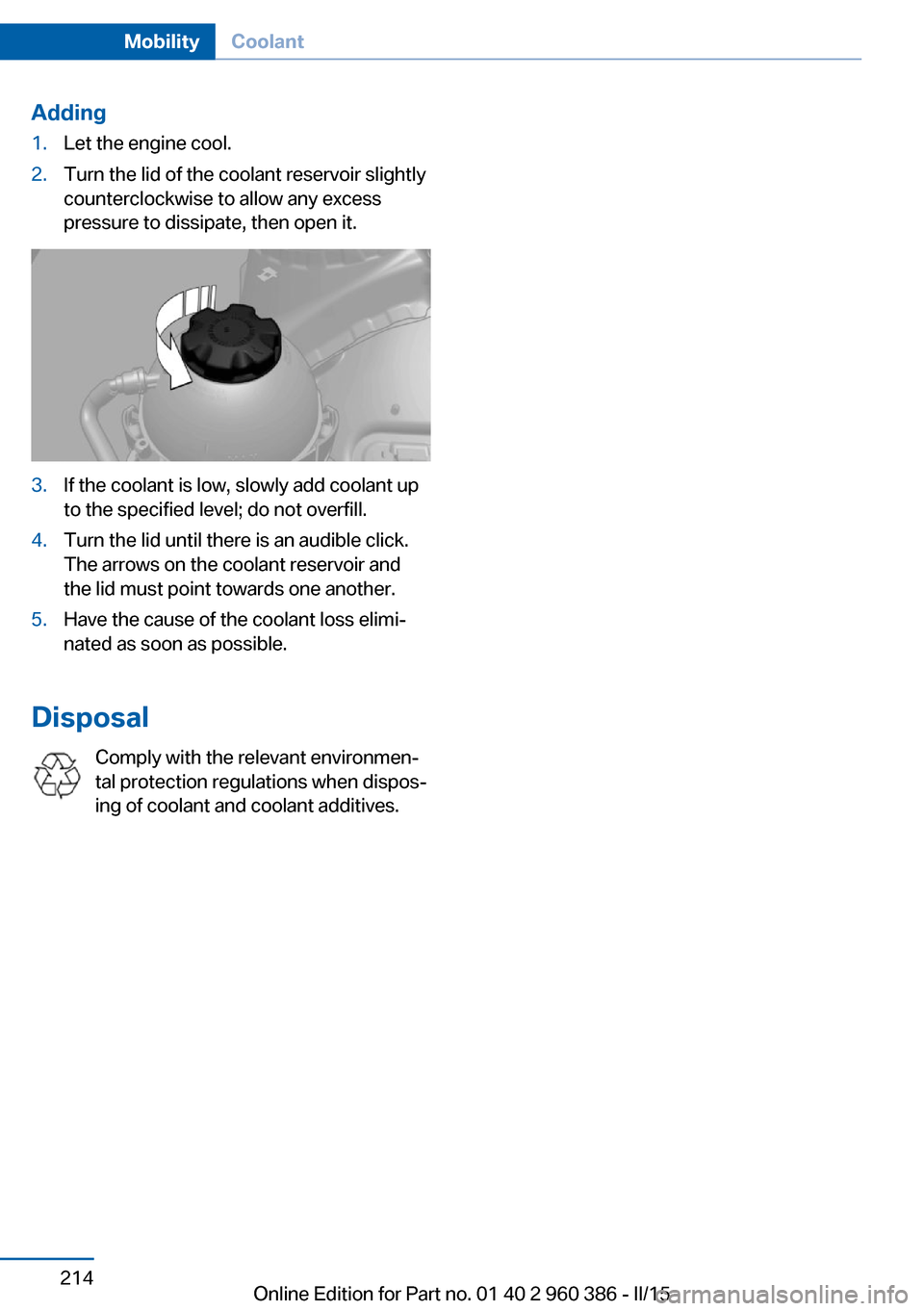 BMW X3 2016 F25 Owners Manual Adding1.Let the engine cool.2.Turn the lid of the coolant reservoir slightly
counterclockwise to allow any excess
pressure to dissipate, then open it.3.If the coolant is low, slowly add coolant up
to BMW X3 2016 F25 Owners Manual Adding1.Let the engine cool.2.Turn the lid of the coolant reservoir slightly
counterclockwise to allow any excess
pressure to dissipate, then open it.3.If the coolant is low, slowly add coolant up
to
