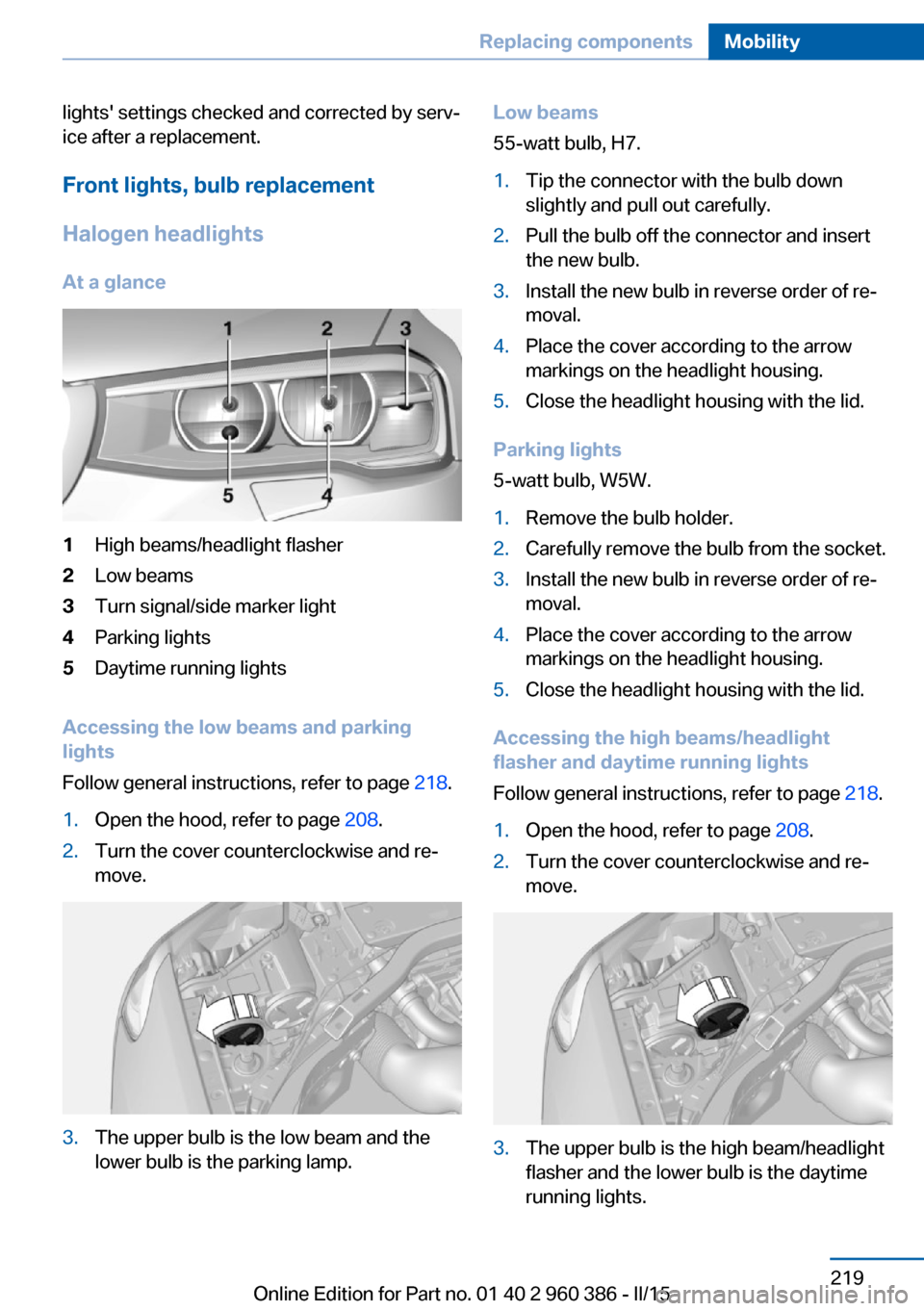 BMW X3 2016 F25 Owners Manual lights settings checked and corrected by serv‐
ice after a replacement.
Front lights, bulb replacement
Halogen headlights
At a glance1High beams/headlight flasher2Low beams3Turn signal/side marker BMW X3 2016 F25 Owners Manual lights settings checked and corrected by serv‐
ice after a replacement.
Front lights, bulb replacement
Halogen headlights
At a glance1High beams/headlight flasher2Low beams3Turn signal/side marker
