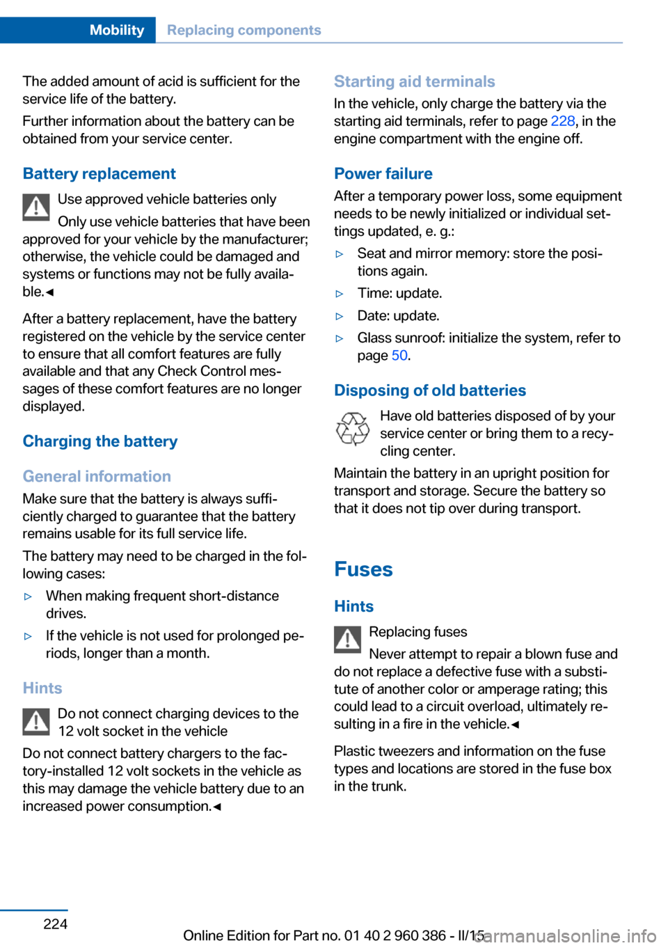 BMW X3 2016 F25 Owners Manual The added amount of acid is sufficient for the
service life of the battery.
Further information about the battery can be
obtained from your service center.
Battery replacement Use approved vehicle bat BMW X3 2016 F25 Owners Manual The added amount of acid is sufficient for the
service life of the battery.
Further information about the battery can be
obtained from your service center.
Battery replacement Use approved vehicle bat