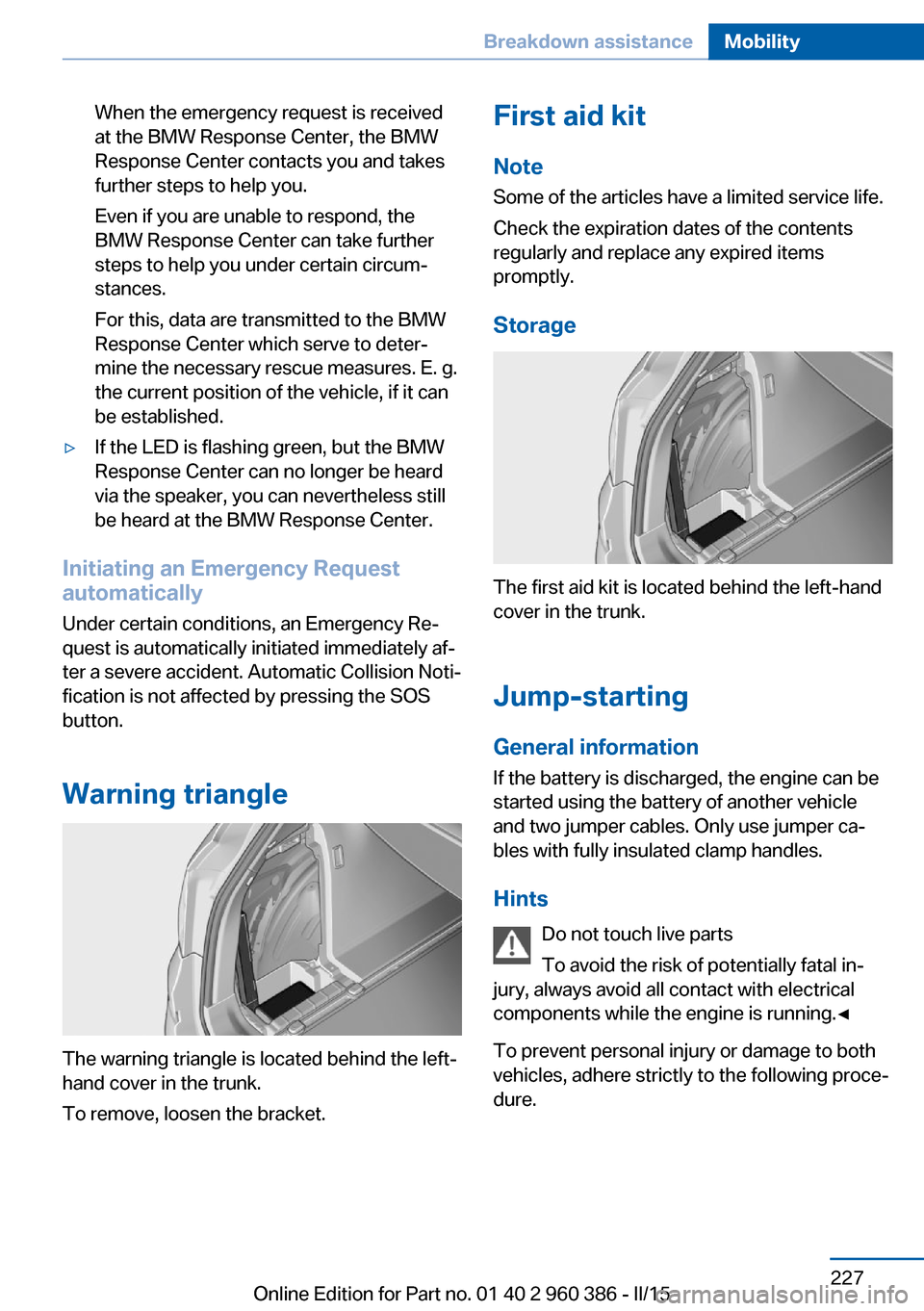 BMW X3 2016 F25 Owners Manual When the emergency request is received
at the BMW Response Center, the BMW
Response Center contacts you and takes
further steps to help you.
Even if you are unable to respond, the
BMW Response Center BMW X3 2016 F25 Owners Manual When the emergency request is received
at the BMW Response Center, the BMW
Response Center contacts you and takes
further steps to help you.
Even if you are unable to respond, the
BMW Response Center
