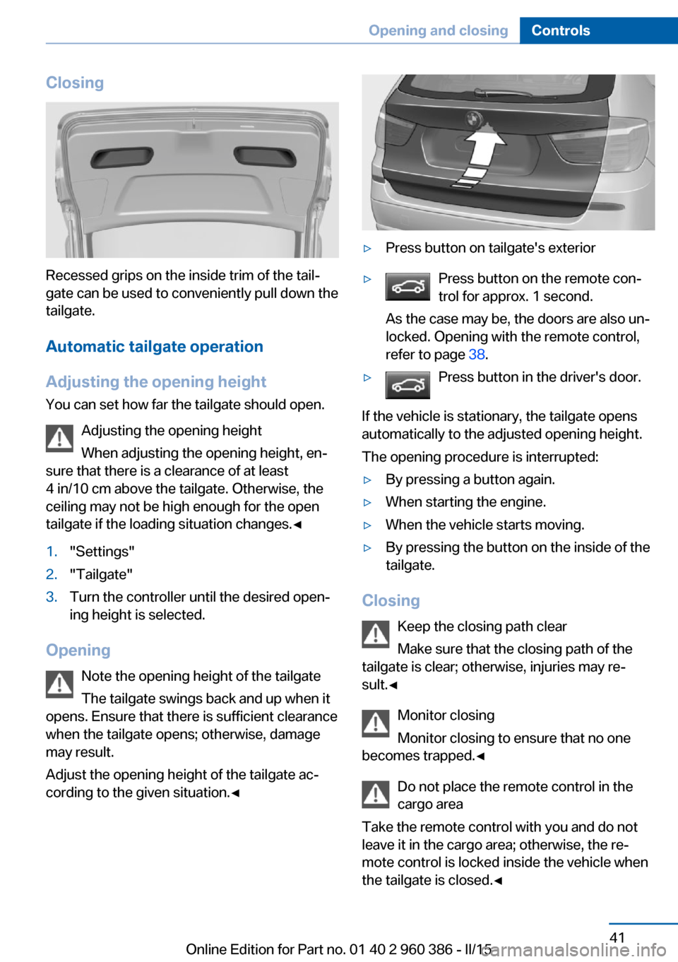 BMW X3 2016 F25 Service Manual Closing
Recessed grips on the inside trim of the tail‐
gate can be used to conveniently pull down the
tailgate.
Automatic tailgate operation
Adjusting the opening height You can set how far the tail BMW X3 2016 F25 Service Manual Closing
Recessed grips on the inside trim of the tail‐
gate can be used to conveniently pull down the
tailgate.
Automatic tailgate operation
Adjusting the opening height You can set how far the tail