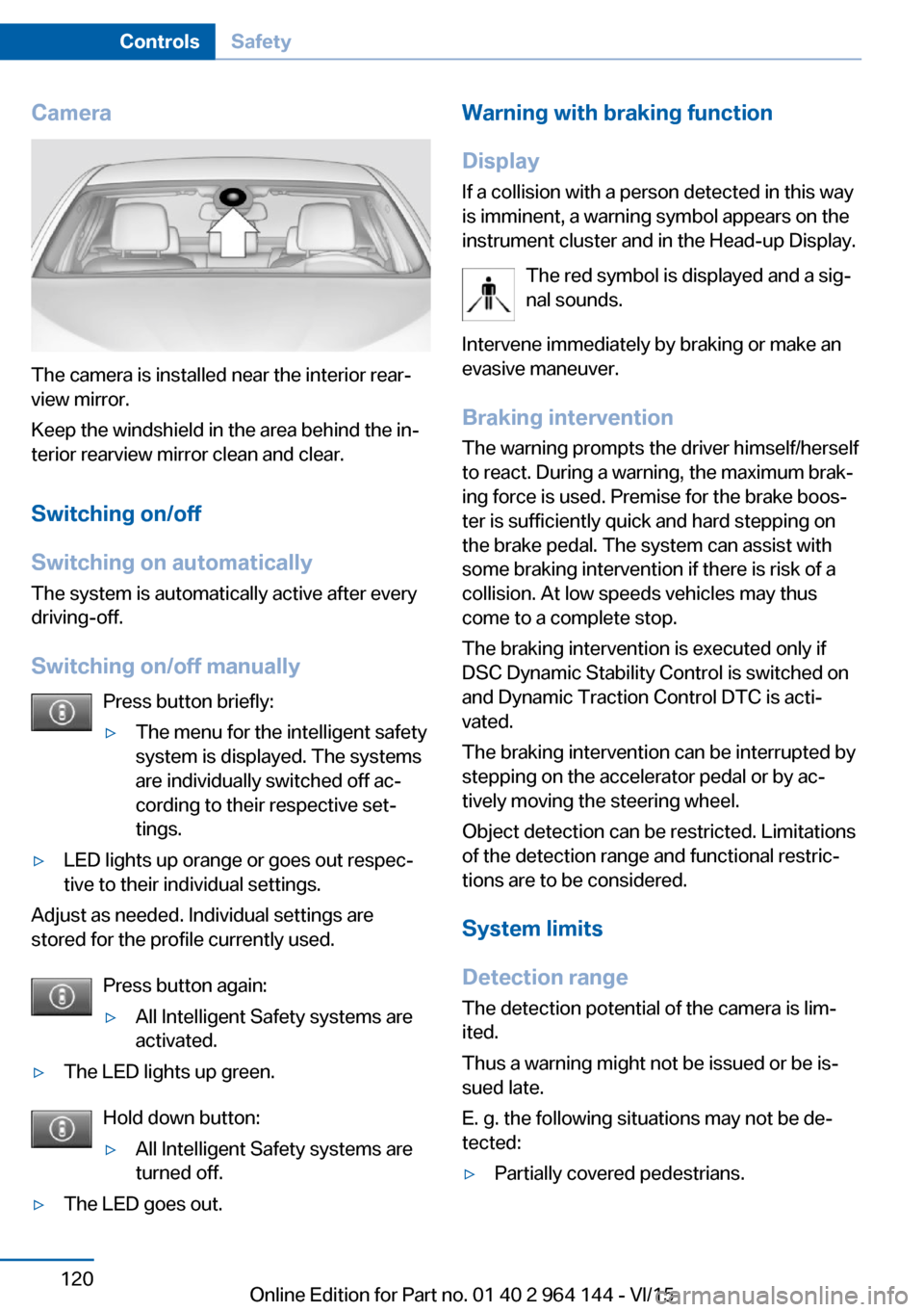 BMW X4 2016 F26 User Guide Camera
The camera is installed near the interior rear‐
view mirror.
Keep the windshield in the area behind the in‐
terior rearview mirror clean and clear.
Switching on/off
Switching on automatical