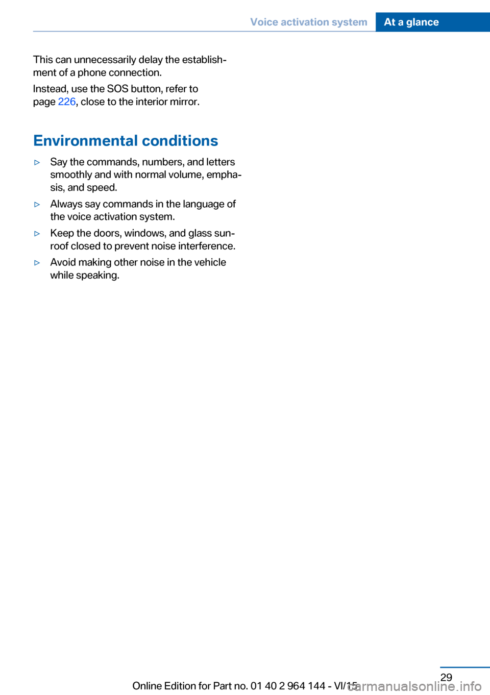 BMW X4 2016 F26 Owners Guide This can unnecessarily delay the establish‐
ment of a phone connection.
Instead, use the SOS button, refer to
page 226, close to the interior mirror.
Environmental conditions▷Say the commands, nu BMW X4 2016 F26 Owners Guide This can unnecessarily delay the establish‐
ment of a phone connection.
Instead, use the SOS button, refer to
page 226, close to the interior mirror.
Environmental conditions▷Say the commands, nu