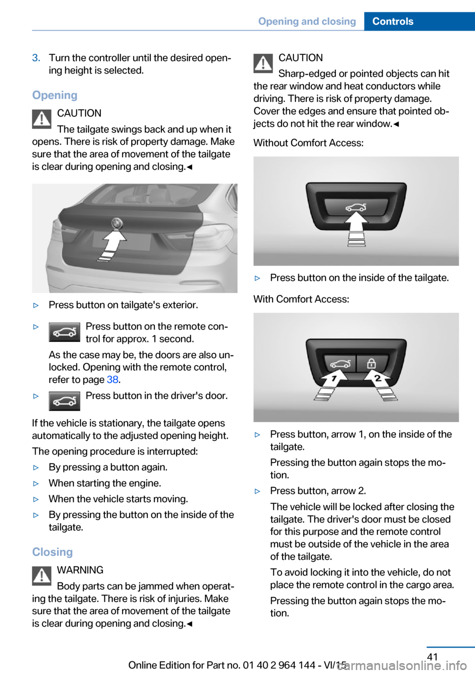 BMW X4 2016 F26 Service Manual 3.Turn the controller until the desired open‐
ing height is selected.
Opening
CAUTION
The tailgate swings back and up when it
opens. There is risk of property damage. Make
sure that the area of move BMW X4 2016 F26 Service Manual 3.Turn the controller until the desired open‐
ing height is selected.
Opening
CAUTION
The tailgate swings back and up when it
opens. There is risk of property damage. Make
sure that the area of move