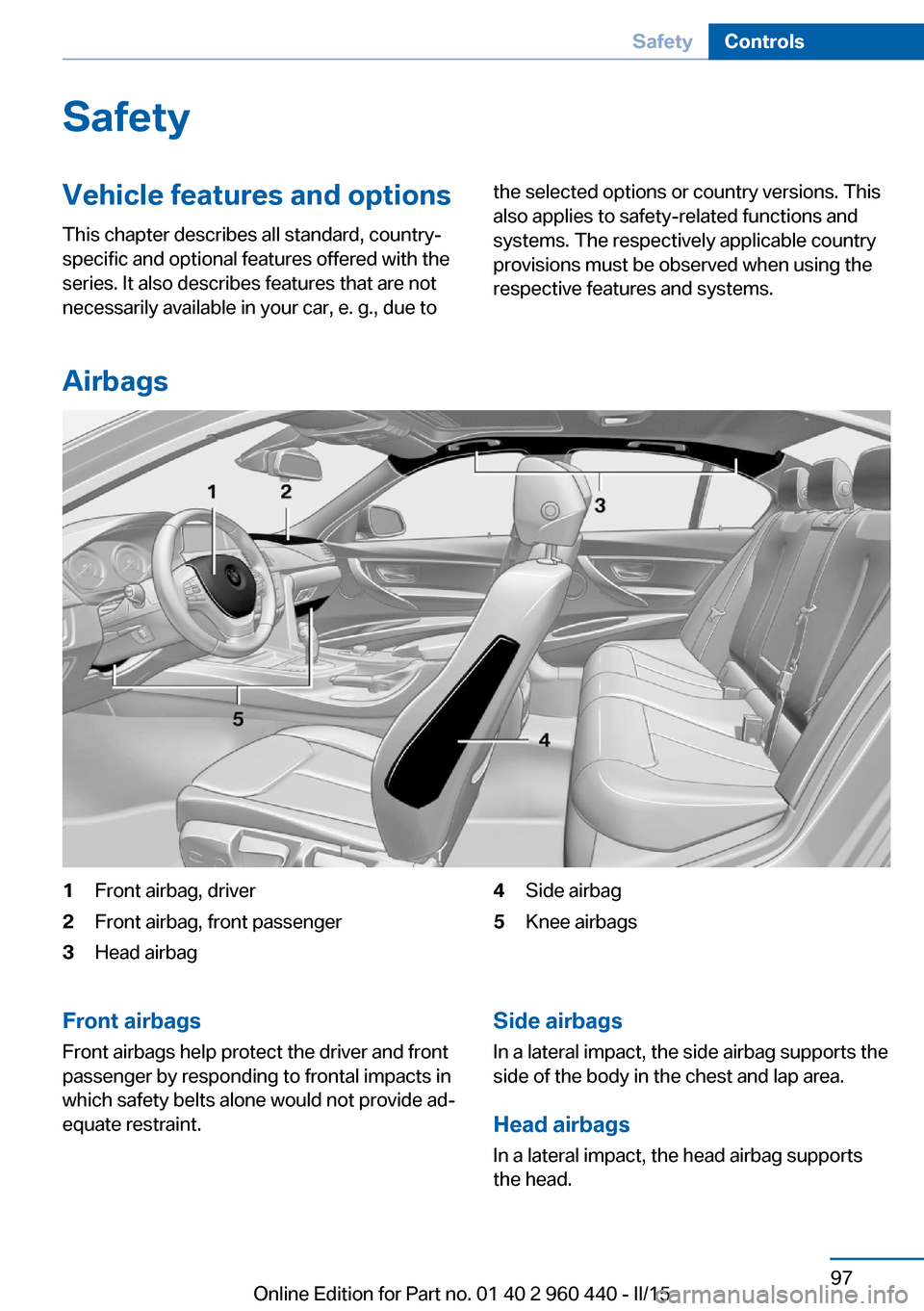 BMW 3 SERIES SEDAN 2016 F30 Owners Manual SafetyVehicle features and options
This chapter describes all standard, country-
specific and optional features offered with the
series. It also describes features that are not
necessarily available i