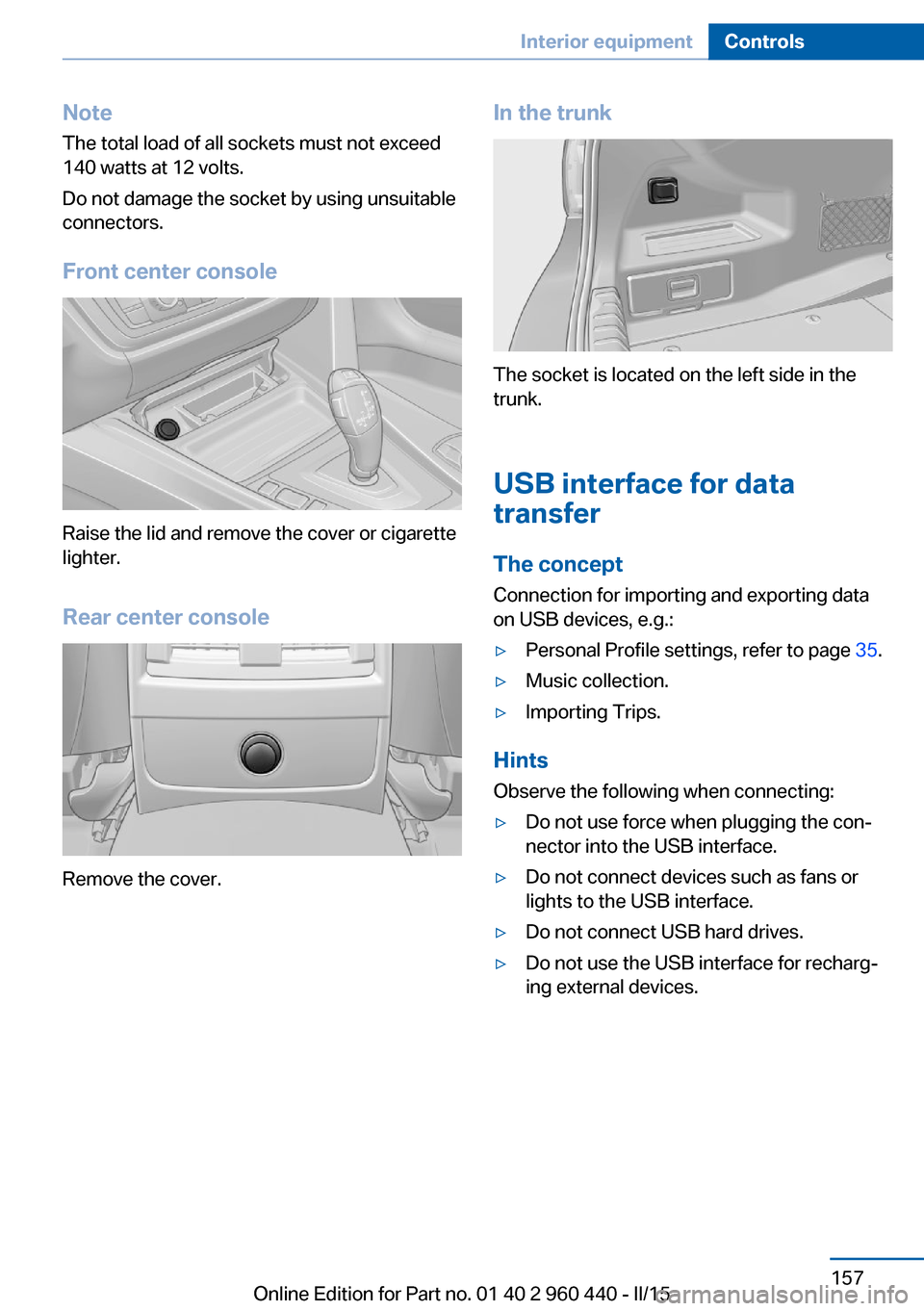 BMW 3 SERIES SEDAN 2016 F30 Owners Manual NoteThe total load of all sockets must not exceed
140 watts at 12 volts.
Do not damage the socket by using unsuitable
connectors.
Front center console
Raise the lid and remove the cover or cigarette
l