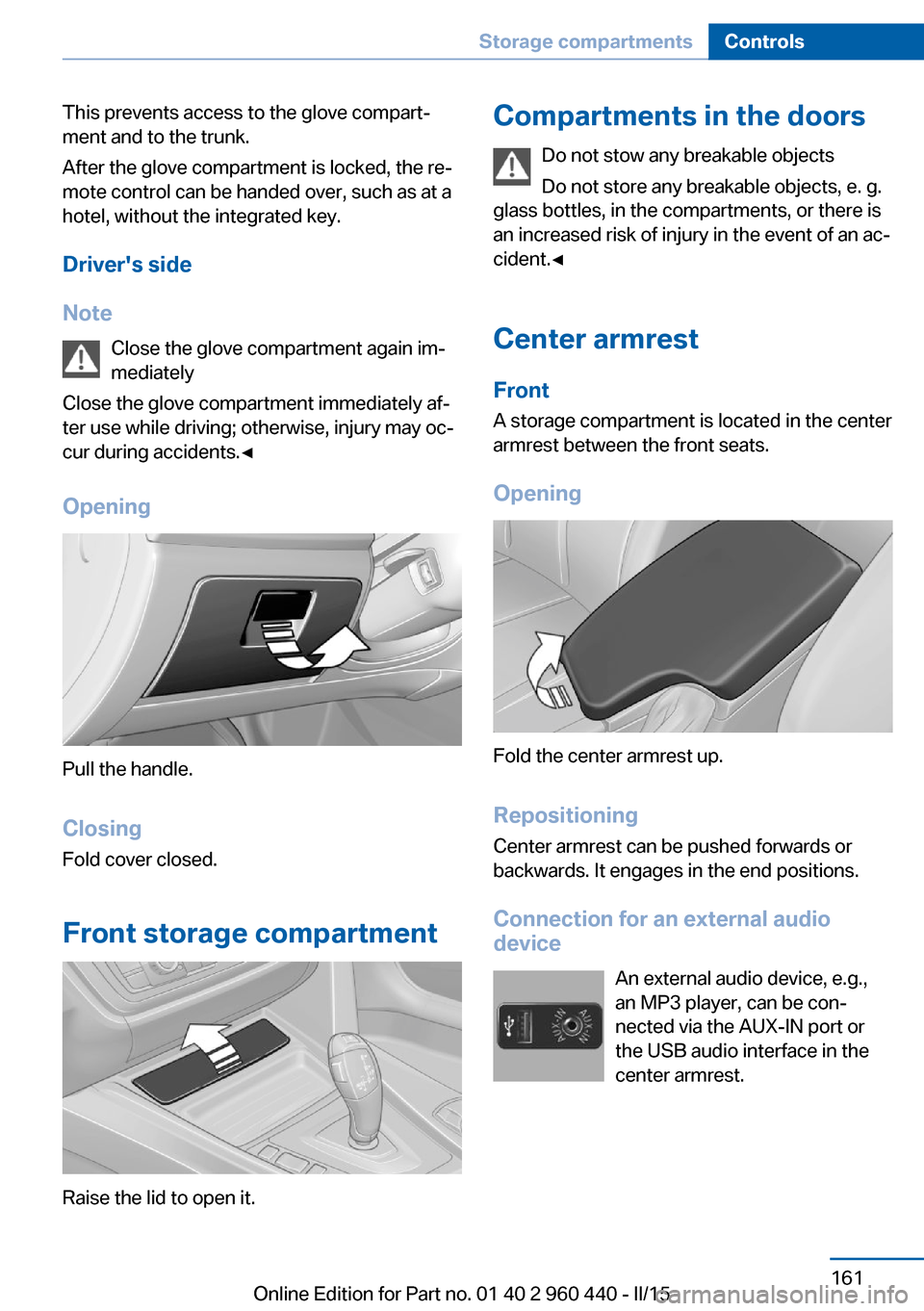 BMW 3 SERIES SEDAN 2016 F30 Owners Manual This prevents access to the glove compart‐
ment and to the trunk.
After the glove compartment is locked, the re‐
mote control can be handed over, such as at a
hotel, without the integrated key.
Dr