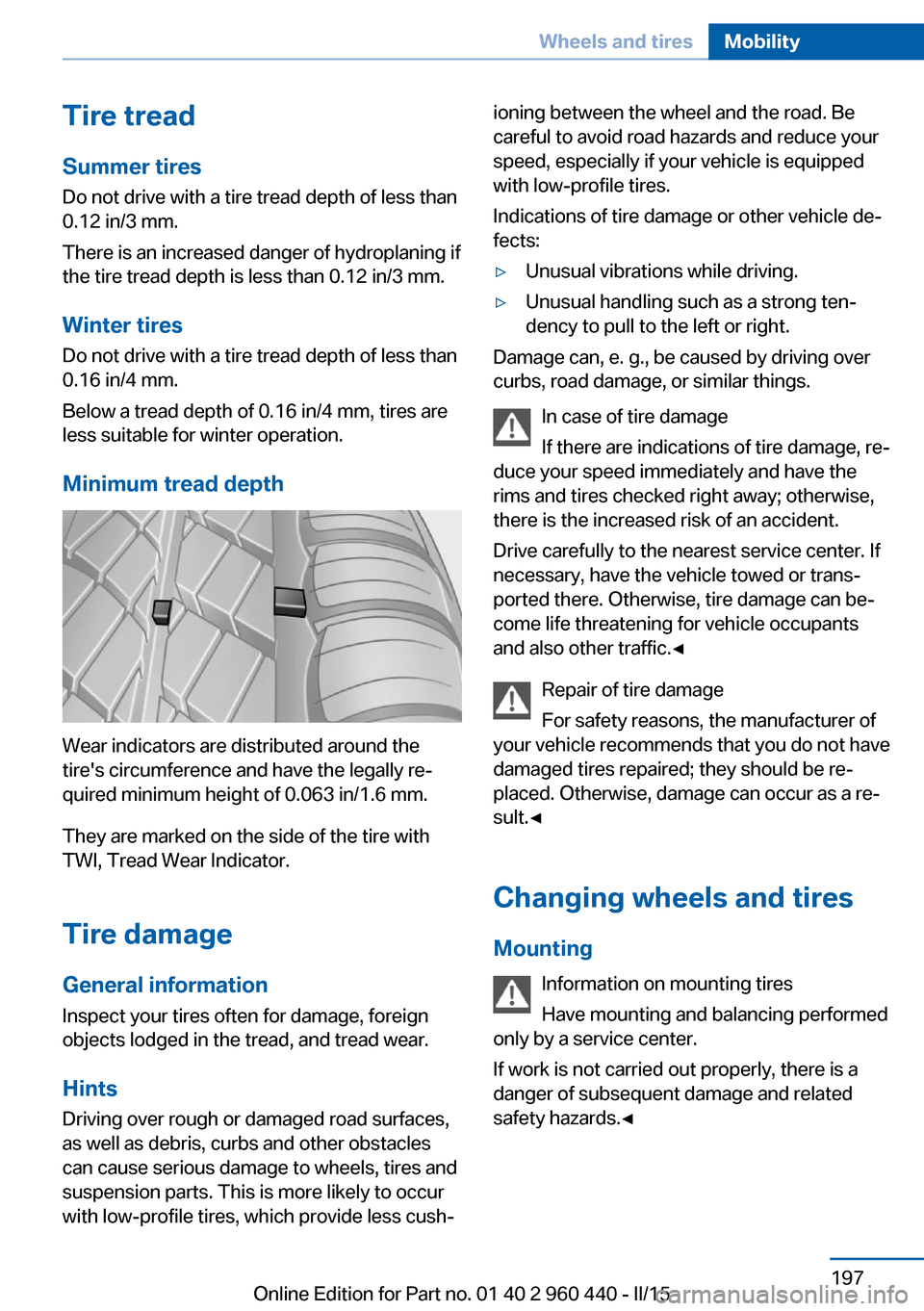 BMW 3 SERIES SEDAN 2016 F30 Owners Manual Tire treadSummer tires
Do not drive with a tire tread depth of less than
0.12 in/3 mm.
There is an increased danger of hydroplaning if
the tire tread depth is less than 0.12 in/3 mm.
Winter tires
Do n BMW 3 SERIES SEDAN 2016 F30 Owners Manual Tire treadSummer tires
Do not drive with a tire tread depth of less than
0.12 in/3 mm.
There is an increased danger of hydroplaning if
the tire tread depth is less than 0.12 in/3 mm.
Winter tires
Do n