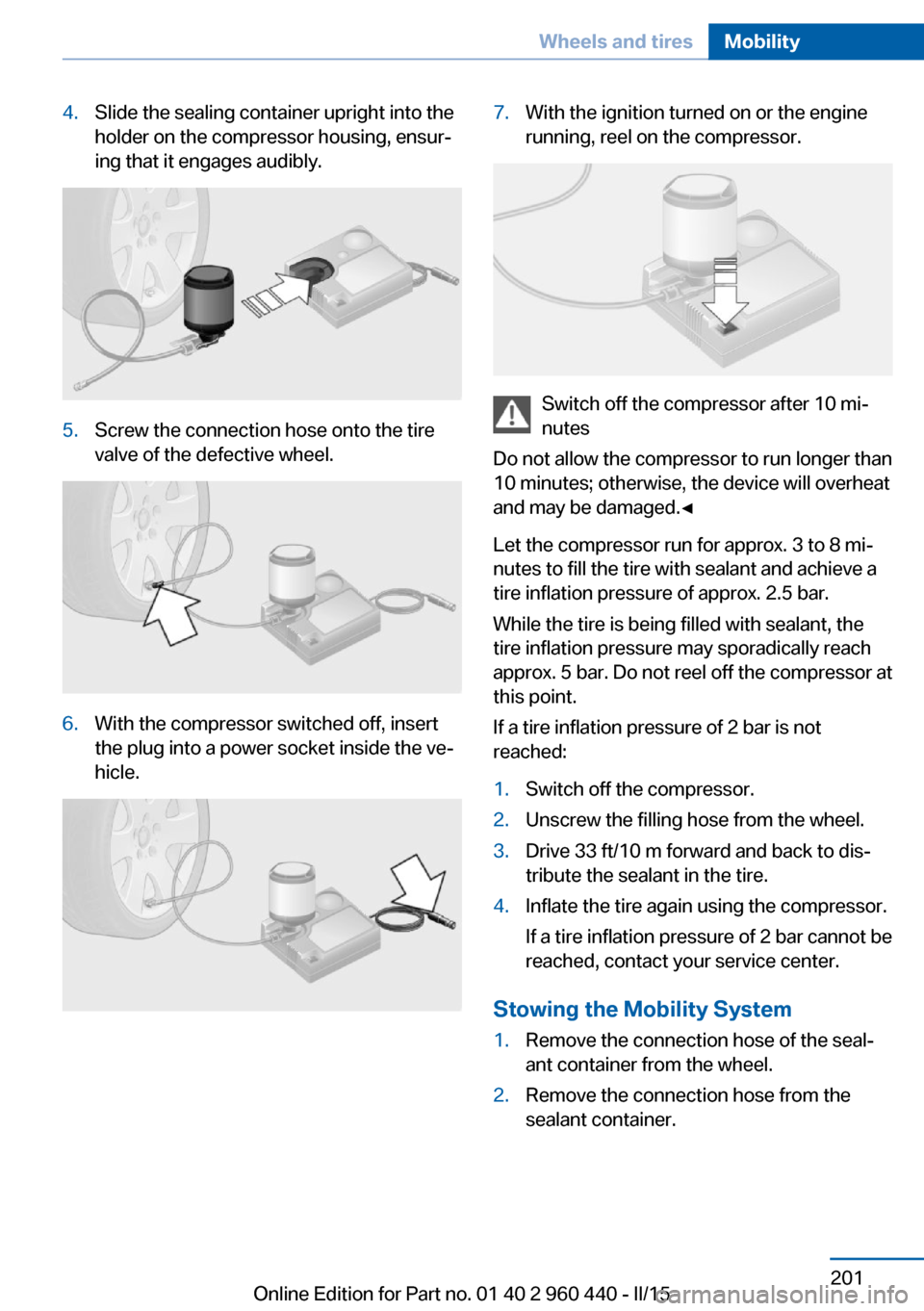 BMW 3 SERIES SEDAN 2016 F30 Owners Manual 4.Slide the sealing container upright into the
holder on the compressor housing, ensur‐
ing that it engages audibly.5.Screw the connection hose onto the tire
valve of the defective wheel.6.With the BMW 3 SERIES SEDAN 2016 F30 Owners Manual 4.Slide the sealing container upright into the
holder on the compressor housing, ensur‐
ing that it engages audibly.5.Screw the connection hose onto the tire
valve of the defective wheel.6.With the