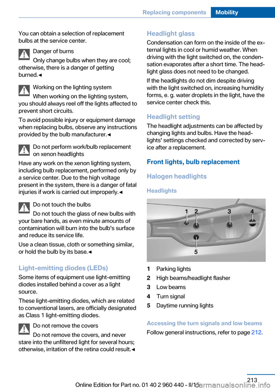 BMW 3 SERIES SEDAN 2016 F30 Owners Manual You can obtain a selection of replacement
bulbs at the service center.
Danger of burns
Only change bulbs when they are cool;
otherwise, there is a danger of getting
burned.◀
Working on the lighting 