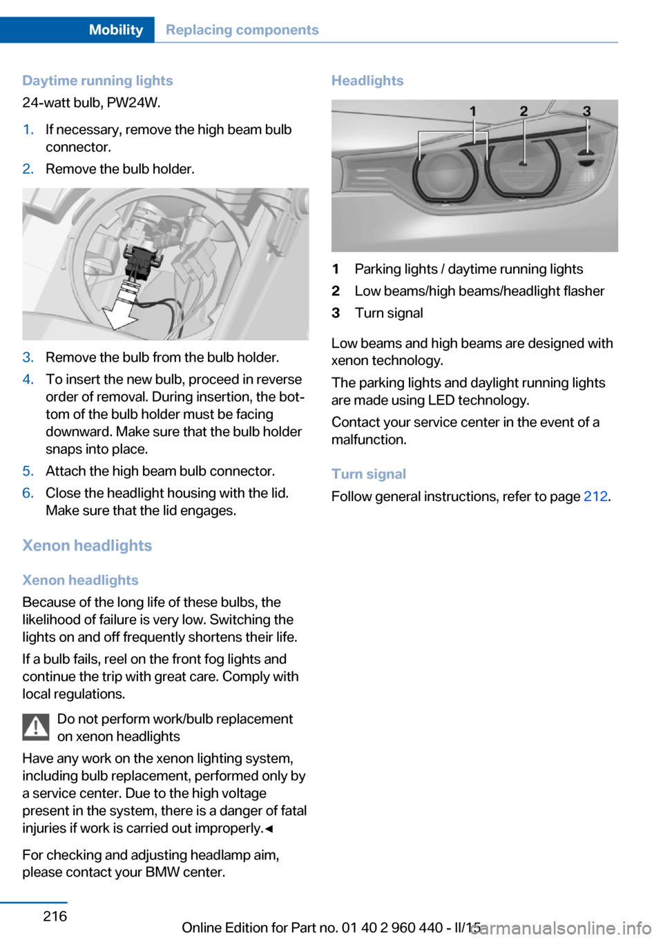 BMW 3 SERIES SEDAN 2016 F30 Owners Manual Daytime running lights
24-watt bulb, PW24W.1.If necessary, remove the high beam bulb
connector.2.Remove the bulb holder.3.Remove the bulb from the bulb holder.4.To insert the new bulb, proceed in reve BMW 3 SERIES SEDAN 2016 F30 Owners Manual Daytime running lights
24-watt bulb, PW24W.1.If necessary, remove the high beam bulb
connector.2.Remove the bulb holder.3.Remove the bulb from the bulb holder.4.To insert the new bulb, proceed in reve