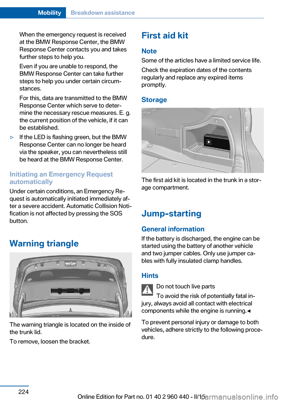 BMW 3 SERIES SEDAN 2016 F30 Owners Manual When the emergency request is received
at the BMW Response Center, the BMW
Response Center contacts you and takes
further steps to help you.
Even if you are unable to respond, the
BMW Response Center BMW 3 SERIES SEDAN 2016 F30 Owners Manual When the emergency request is received
at the BMW Response Center, the BMW
Response Center contacts you and takes
further steps to help you.
Even if you are unable to respond, the
BMW Response Center