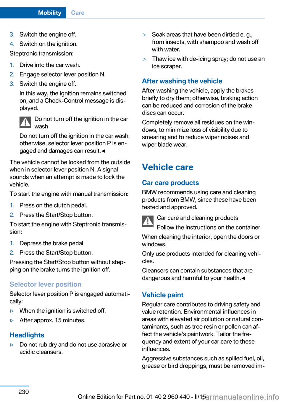 BMW 3 SERIES SEDAN 2016 F30 User Guide 3.Switch the engine off.4.Switch on the ignition.
Steptronic transmission:
1.Drive into the car wash.2.Engage selector lever position N.3.Switch the engine off.
In this way, the ignition remains switc