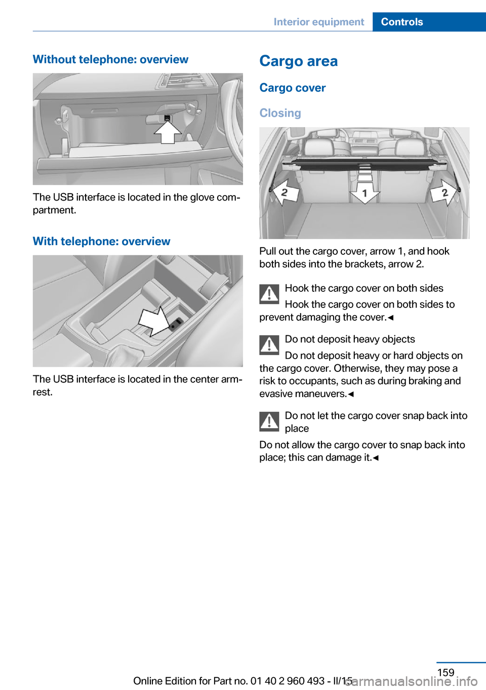 BMW 3 SERIES SPORTS WAGON 2016 F31 Owners Manual Without telephone: overview
The USB interface is located in the glove com‐
partment.
With telephone: overview
The USB interface is located in the center arm‐
rest.
Cargo area
Cargo cover
Closing
P