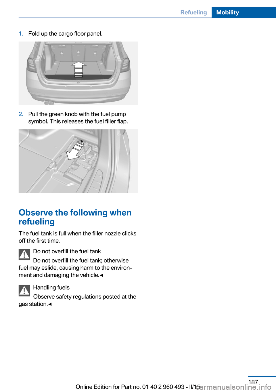 BMW 3 SERIES SPORTS WAGON 2016 F31 Owners Manual 1.Fold up the cargo floor panel.2.Pull the green knob with the fuel pump
symbol. This releases the fuel filler flap.
Observe the following when
refueling
The fuel tank is full when the filler nozzle c