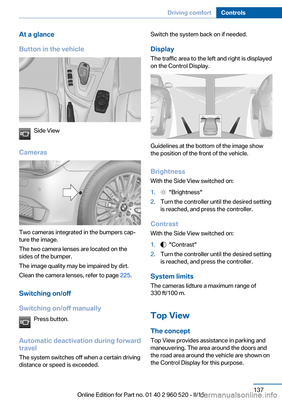 BMW 4 SERIES COUPE 2016 F32 Owners Manual At a glance
Button in the vehicle
Side View
Cameras
Two cameras integrated in the bumpers cap‐
ture the image.
The two camera lenses are located on the
sides of the bumper.
The image quality may be BMW 4 SERIES COUPE 2016 F32 Owners Manual At a glance
Button in the vehicle
Side View
Cameras
Two cameras integrated in the bumpers cap‐
ture the image.
The two camera lenses are located on the
sides of the bumper.
The image quality may be