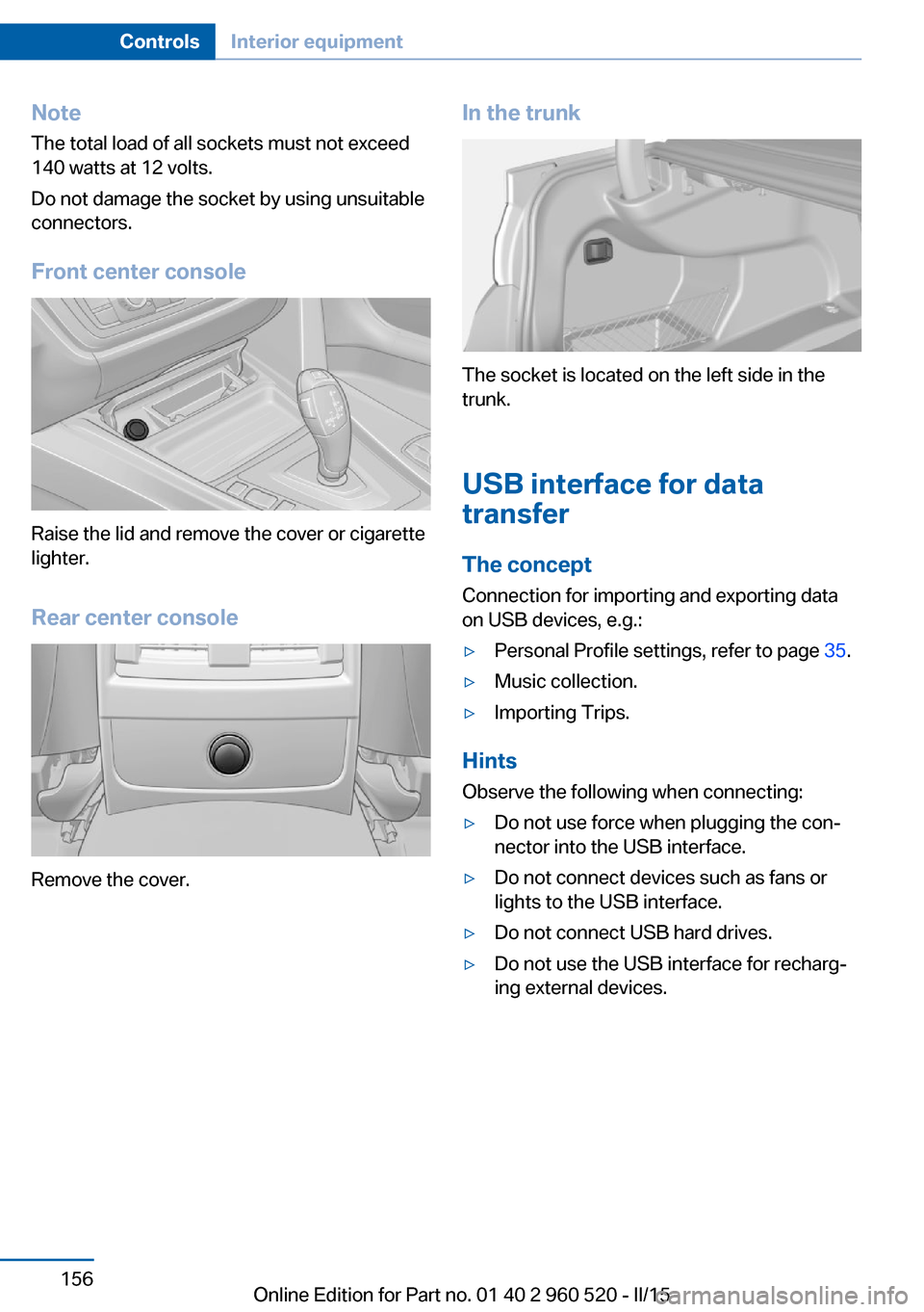 BMW 4 SERIES COUPE 2016 F32 Owners Manual NoteThe total load of all sockets must not exceed
140 watts at 12 volts.
Do not damage the socket by using unsuitable
connectors.
Front center console
Raise the lid and remove the cover or cigarette
l BMW 4 SERIES COUPE 2016 F32 Owners Manual NoteThe total load of all sockets must not exceed
140 watts at 12 volts.
Do not damage the socket by using unsuitable
connectors.
Front center console
Raise the lid and remove the cover or cigarette
l