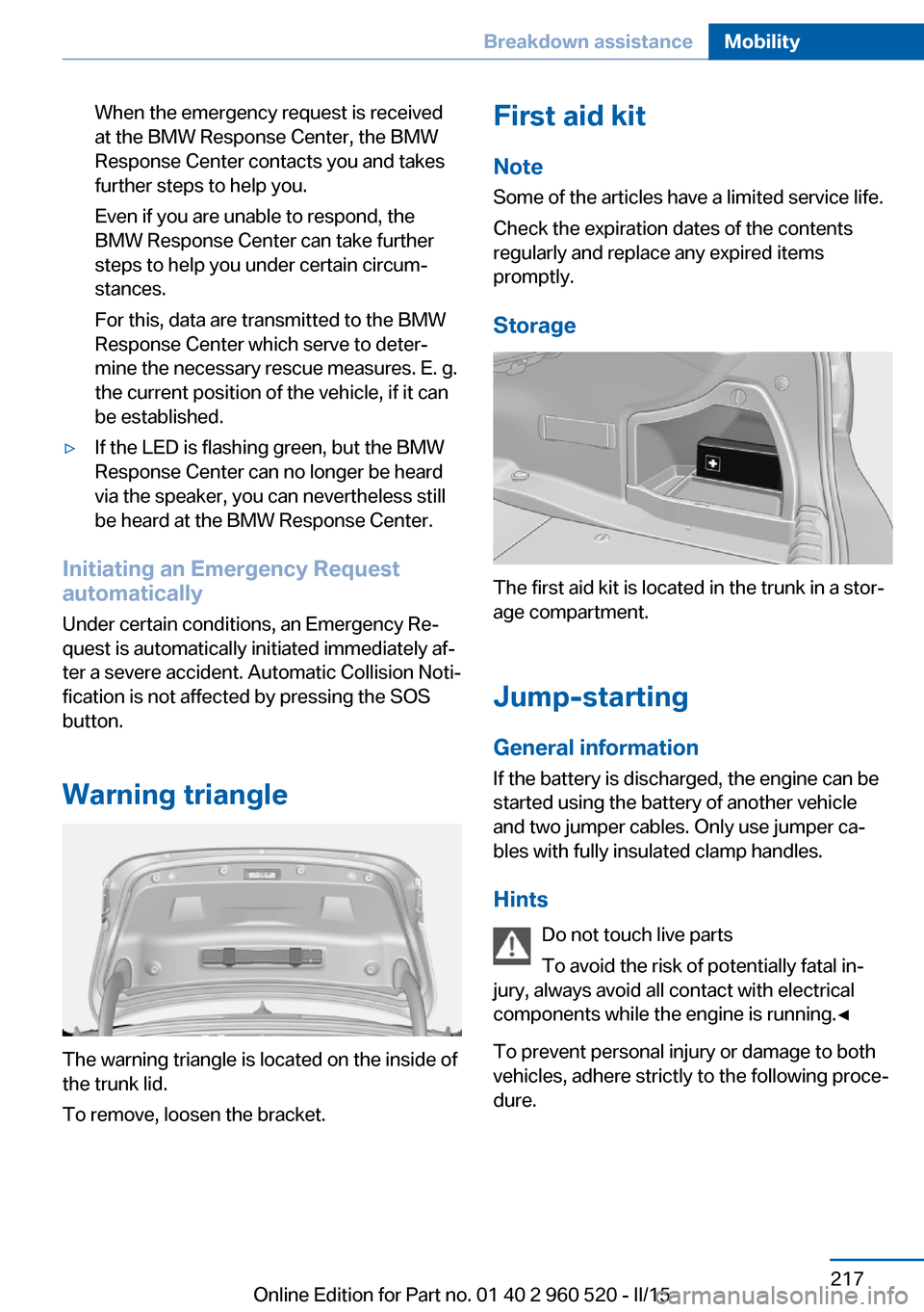 BMW 4 SERIES COUPE 2016 F32 Owners Manual When the emergency request is received
at the BMW Response Center, the BMW
Response Center contacts you and takes
further steps to help you.
Even if you are unable to respond, the
BMW Response Center BMW 4 SERIES COUPE 2016 F32 Owners Manual When the emergency request is received
at the BMW Response Center, the BMW
Response Center contacts you and takes
further steps to help you.
Even if you are unable to respond, the
BMW Response Center