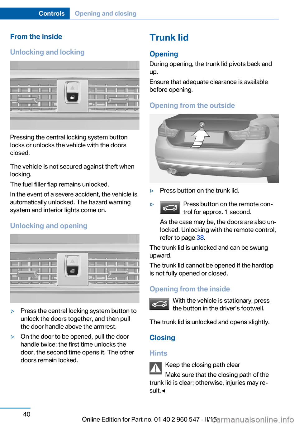 BMW 4 SERIES CONVERTIBLE 2016 F33 Service Manual From the inside
Unlocking and locking
Pressing the central locking system button
locks or unlocks the vehicle with the doors
closed.
The vehicle is not secured against theft when
locking.
The fuel fil BMW 4 SERIES CONVERTIBLE 2016 F33 Service Manual From the inside
Unlocking and locking
Pressing the central locking system button
locks or unlocks the vehicle with the doors
closed.
The vehicle is not secured against theft when
locking.
The fuel fil