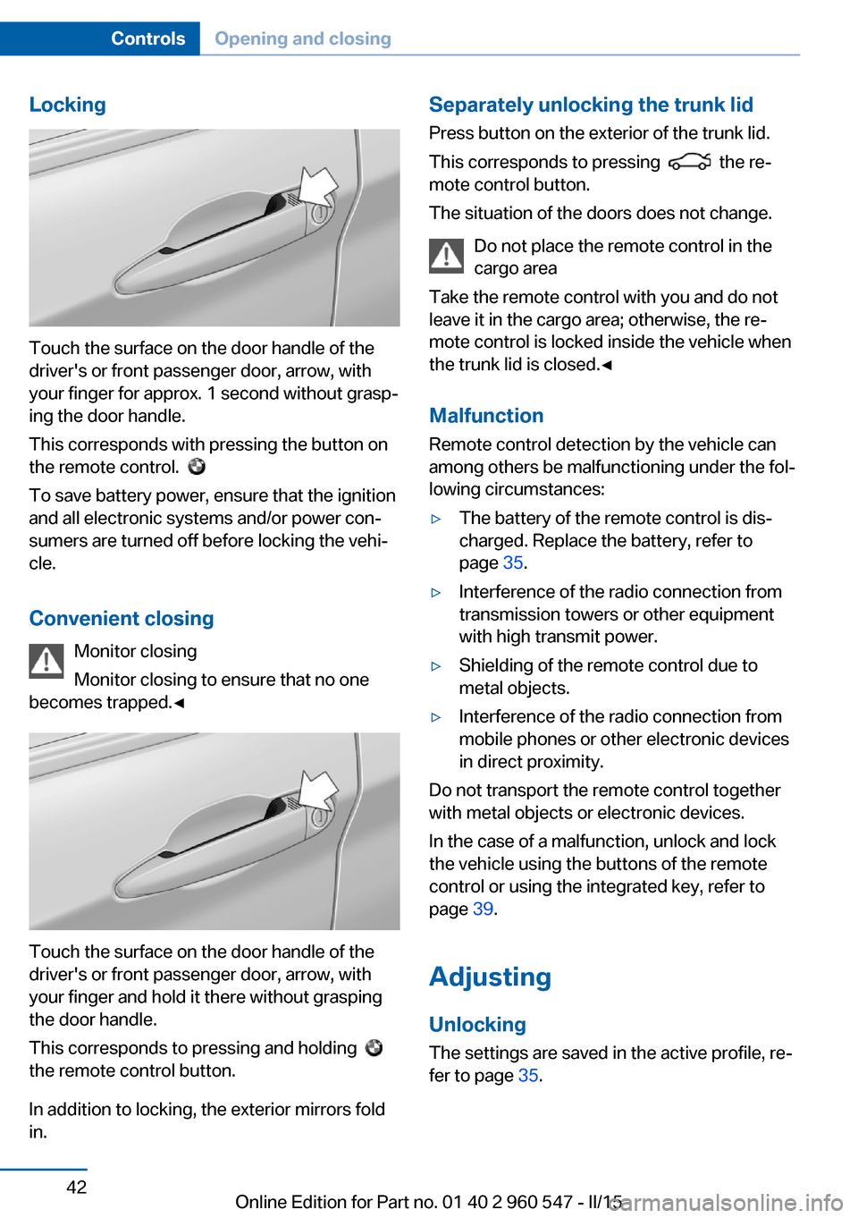BMW 4 SERIES CONVERTIBLE 2016 F33 Service Manual Locking
Touch the surface on the door handle of the
drivers or front passenger door, arrow, with
your finger for approx. 1 second without grasp‐
ing the door handle.
This corresponds with pressing BMW 4 SERIES CONVERTIBLE 2016 F33 Service Manual Locking
Touch the surface on the door handle of the
drivers or front passenger door, arrow, with
your finger for approx. 1 second without grasp‐
ing the door handle.
This corresponds with pressing
