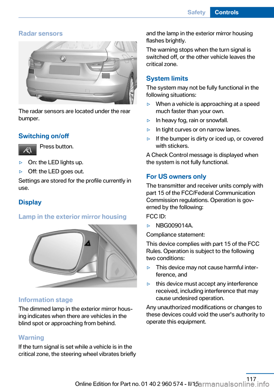 BMW 3 SERIES GRAN TURISMO 2016 F34 Owners Manual Radar sensors
The radar sensors are located under the rear
bumper.
Switching on/off Press button.
▷On: the LED lights up.▷Off: the LED goes out.
Settings are stored for the profile currently in
us BMW 3 SERIES GRAN TURISMO 2016 F34 Owners Manual Radar sensors
The radar sensors are located under the rear
bumper.
Switching on/off Press button.
▷On: the LED lights up.▷Off: the LED goes out.
Settings are stored for the profile currently in
us